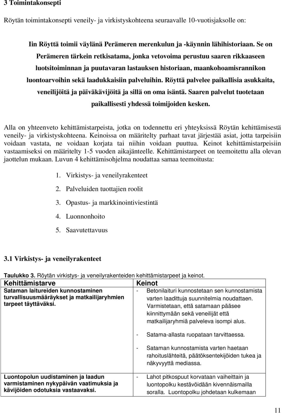 Röyttä palvelee paikallisia asukkaita, veneilijöitä ja päiväkävijöitä ja sillä on oma isäntä. Saaren palvelut tuotetaan paikallisesti yhdessä toimijoiden kesken.