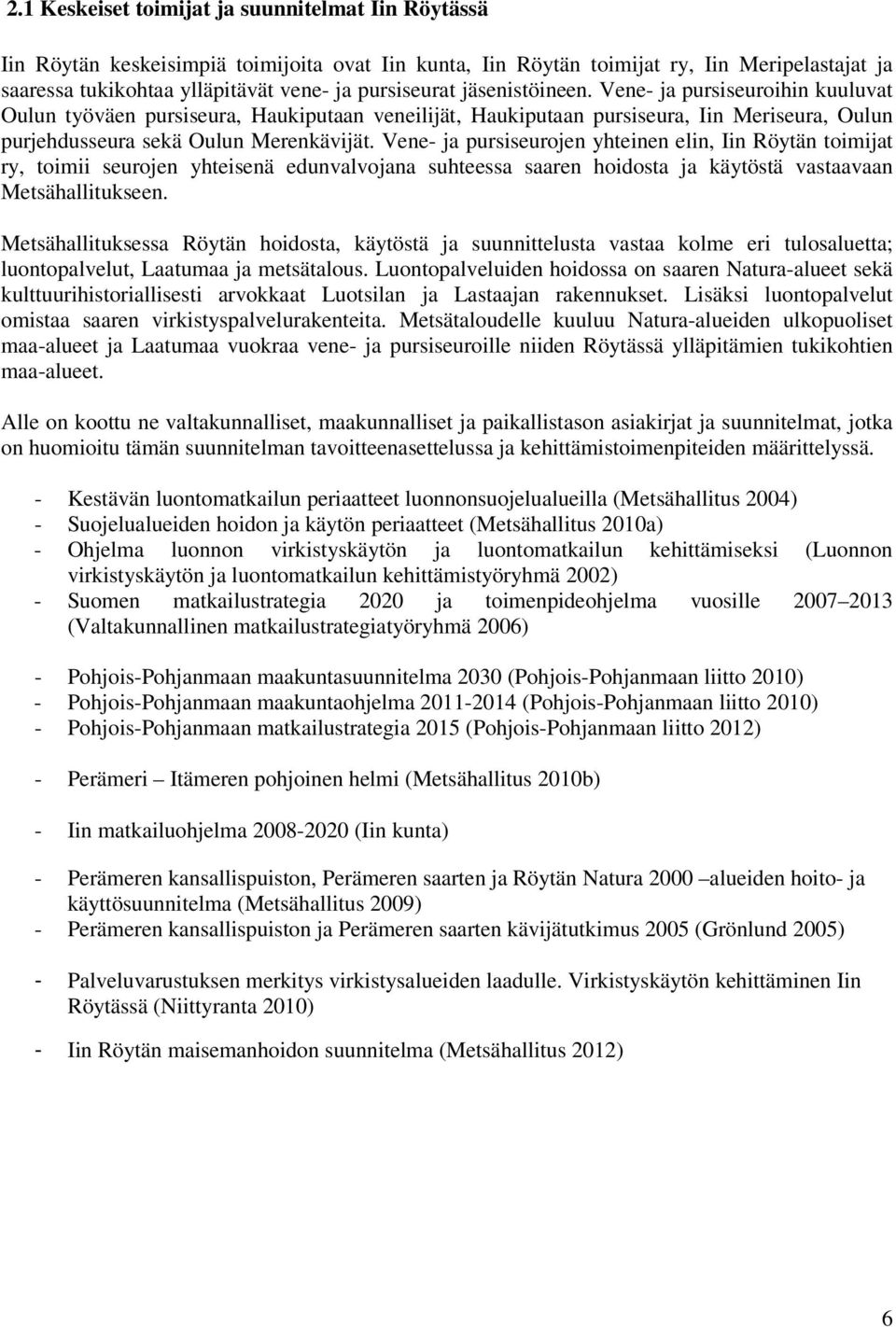 Vene- ja pursiseurojen yhteinen elin, Iin Röytän toimijat ry, toimii seurojen yhteisenä edunvalvojana suhteessa saaren hoidosta ja käytöstä vastaavaan Metsähallitukseen.