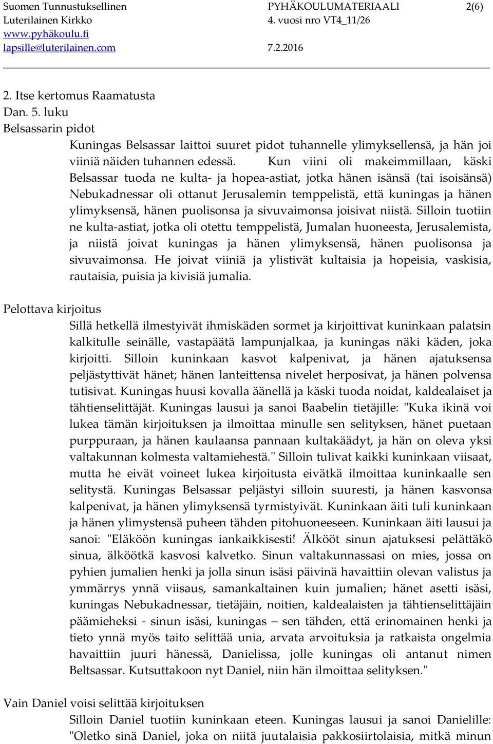 Kun viini oli makeimmillaan, käski Belsassar tuoda ne kulta- ja hopea-astiat, jotka hänen isänsä (tai isoisänsä) Nebukadnessar oli ottanut Jerusalemin temppelistä, että kuningas ja hänen ylimyksensä,