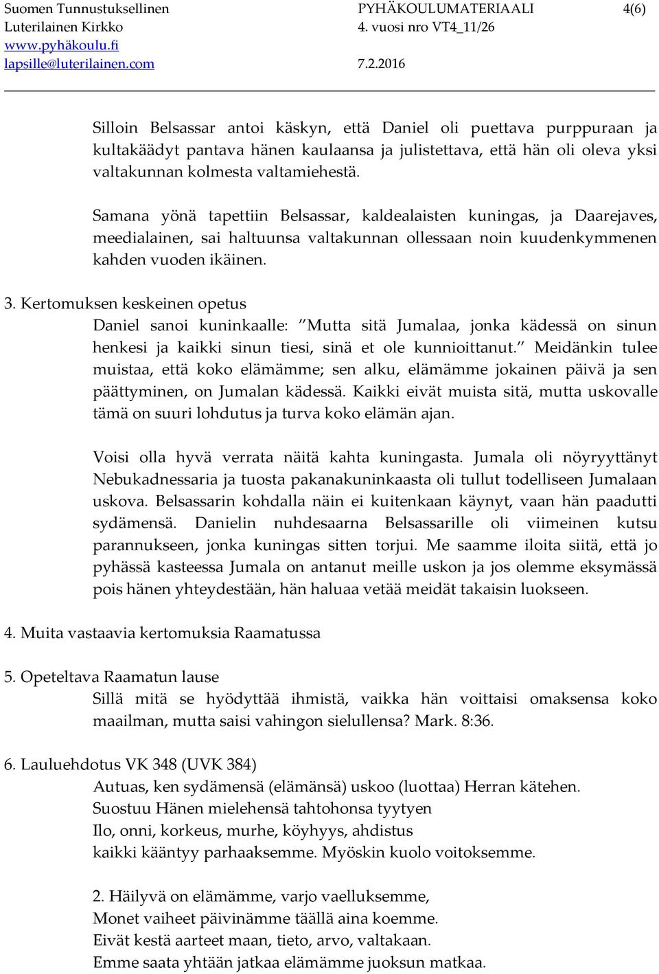 3. Kertomuksen keskeinen opetus Daniel sanoi kuninkaalle: Mutta sitä Jumalaa, jonka kädessä on sinun henkesi ja kaikki sinun tiesi, sinä et ole kunnioittanut.