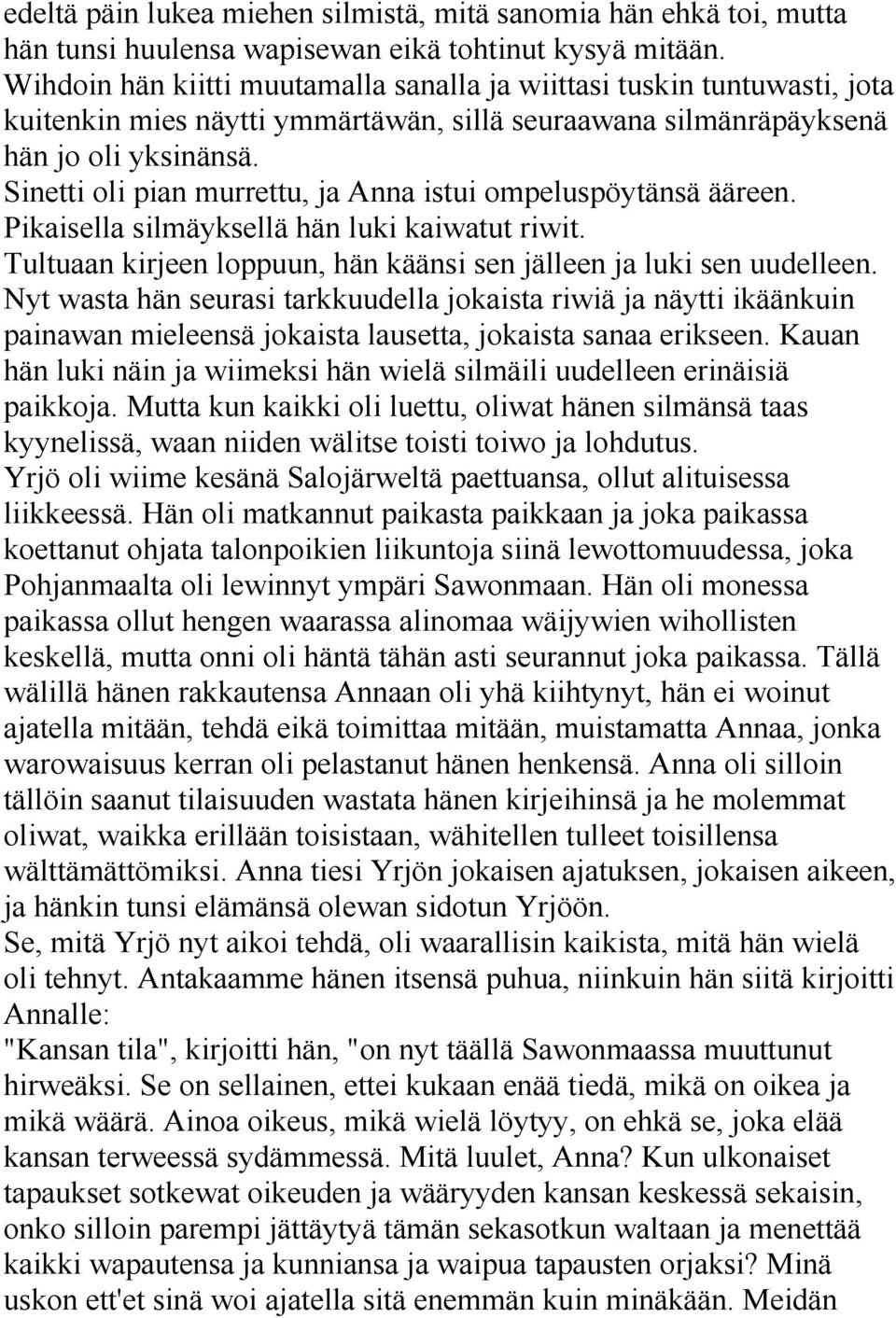 Sinetti oli pian murrettu, ja Anna istui ompeluspöytänsä ääreen. Pikaisella silmäyksellä hän luki kaiwatut riwit. Tultuaan kirjeen loppuun, hän käänsi sen jälleen ja luki sen uudelleen.