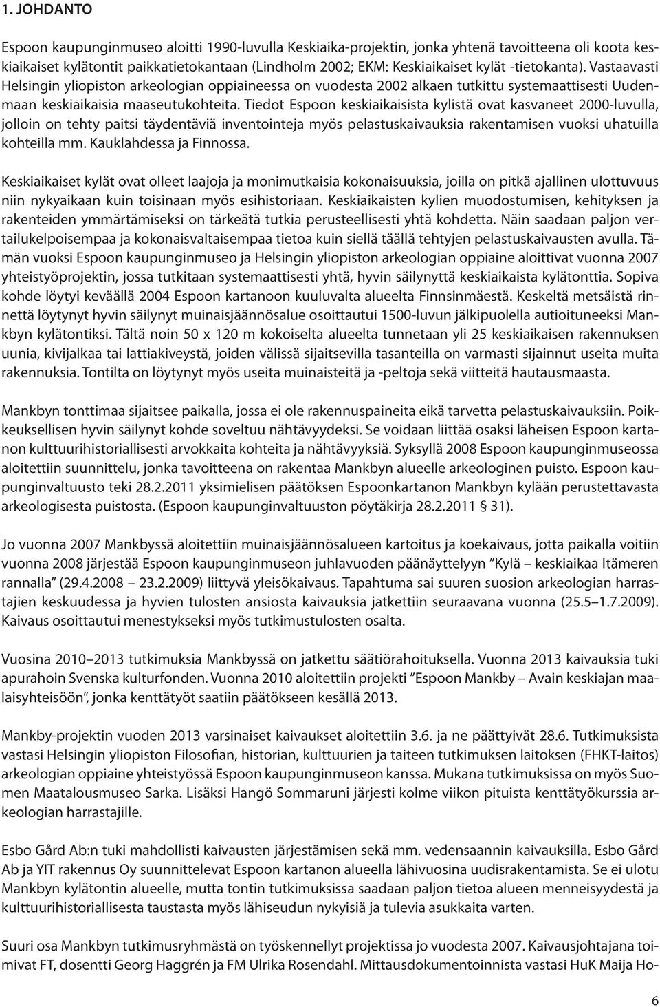 Tiedot Espoon keskiaikaisista kylistä ovat kasvaneet 2000-luvulla, jolloin on tehty paitsi täydentäviä inventointeja myös pelastuskaivauksia rakentamisen vuoksi uhatuilla kohteilla mm.