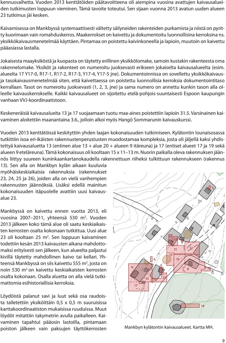 Kaivamisessa on Mankbyssä systemaattisesti vältetty säilyneiden rakenteiden purkamista ja niistä on pyritty kuorimaan vain romahduskerros.