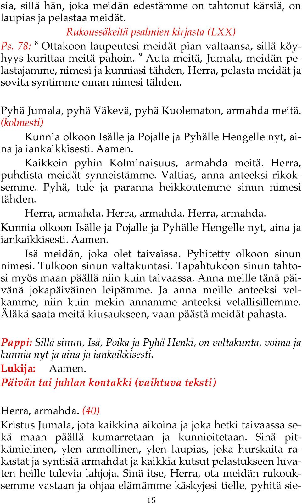 9 Auta meitä, Jumala, meidän pelastajamme, nimesi ja kunniasi tähden, Herra, pelasta meidät ja sovita syntimme oman nimesi tähden. Pyhä Jumala, pyhä Väkevä, pyhä Kuolematon, armahda meitä.