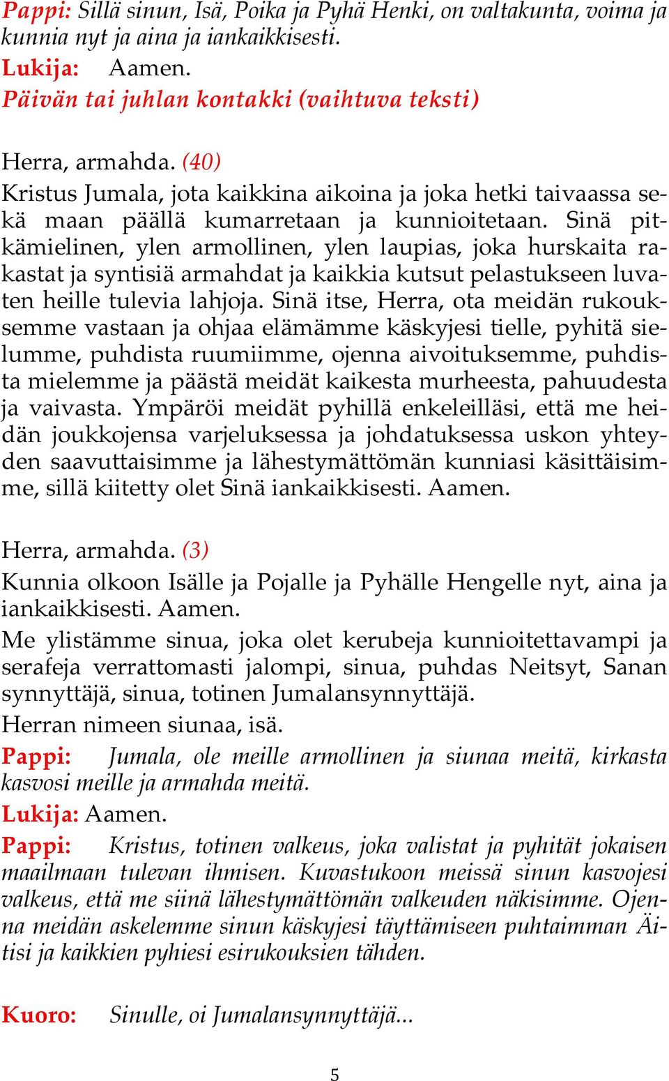 Sinä pitkämielinen, ylen armollinen, ylen laupias, joka hurskaita rakastat ja syntisiä armahdat ja kaikkia kutsut pelastukseen luvaten heille tulevia lahjoja.