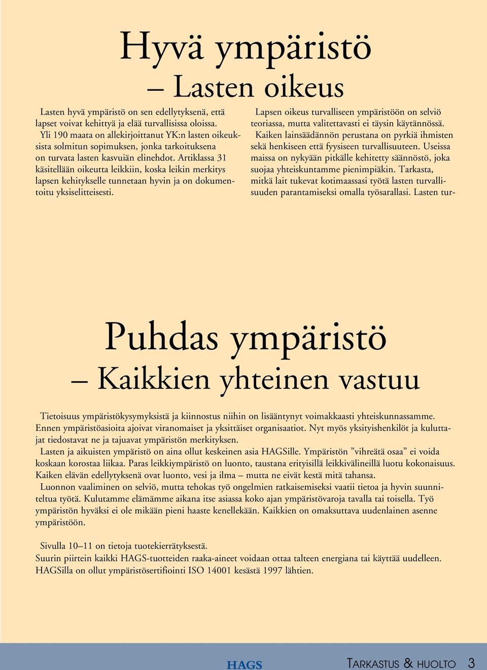 Artiklassa 31 käsitellään oikeutta leikkiin, koska leikin merkitys lapsen kehitykselle tunnetaan hyvin ja on dokumentoitu yksiselitteisesti.