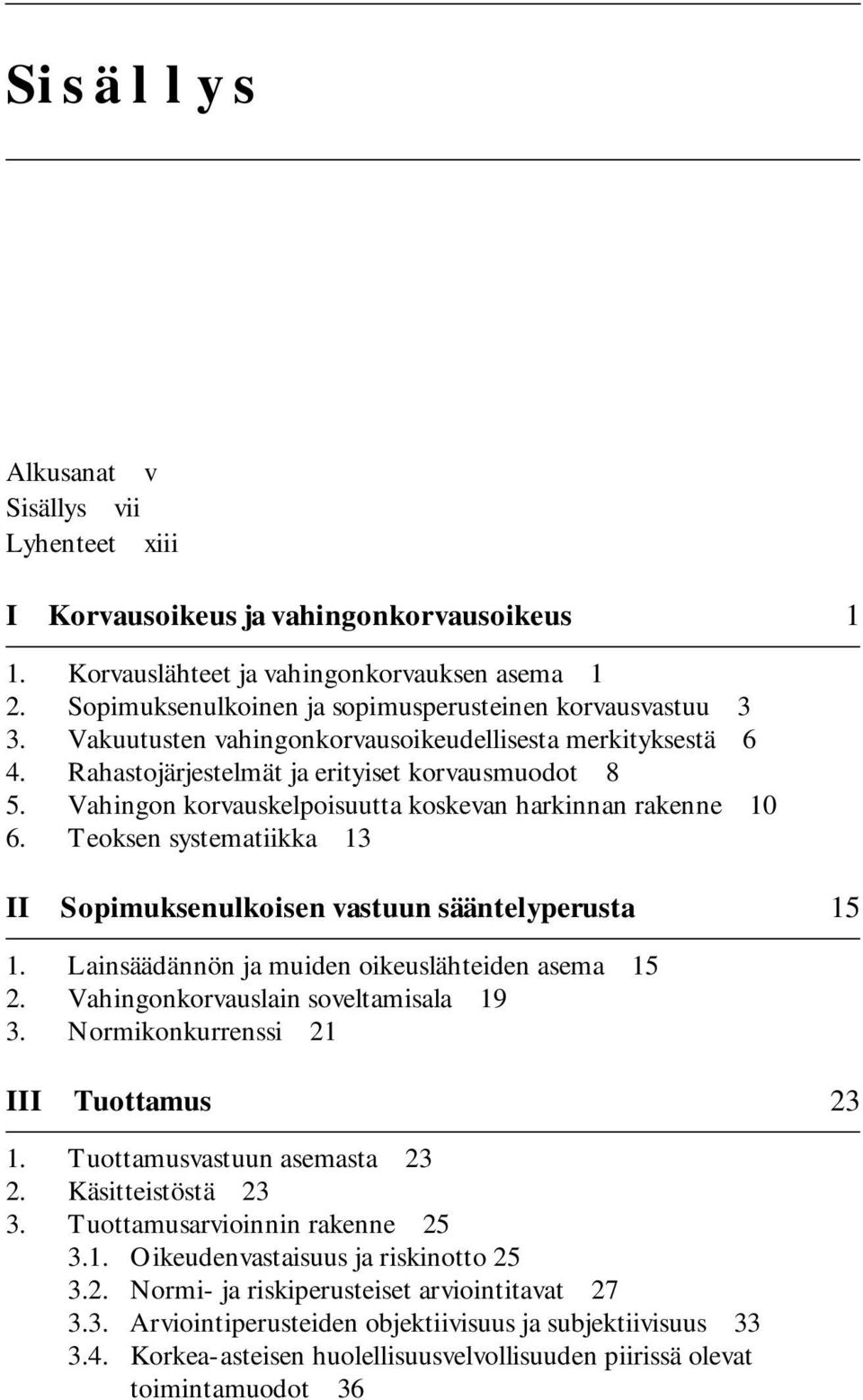 Vahingon korvauskelpoisuutta koskevan harkinnan rakenne 10 6. Teoksen systematiikka 13 II Sopimuksenulkoisen vastuun sääntelyperusta 15 1. Lainsäädännön ja muiden oikeuslähteiden asema 15 2.