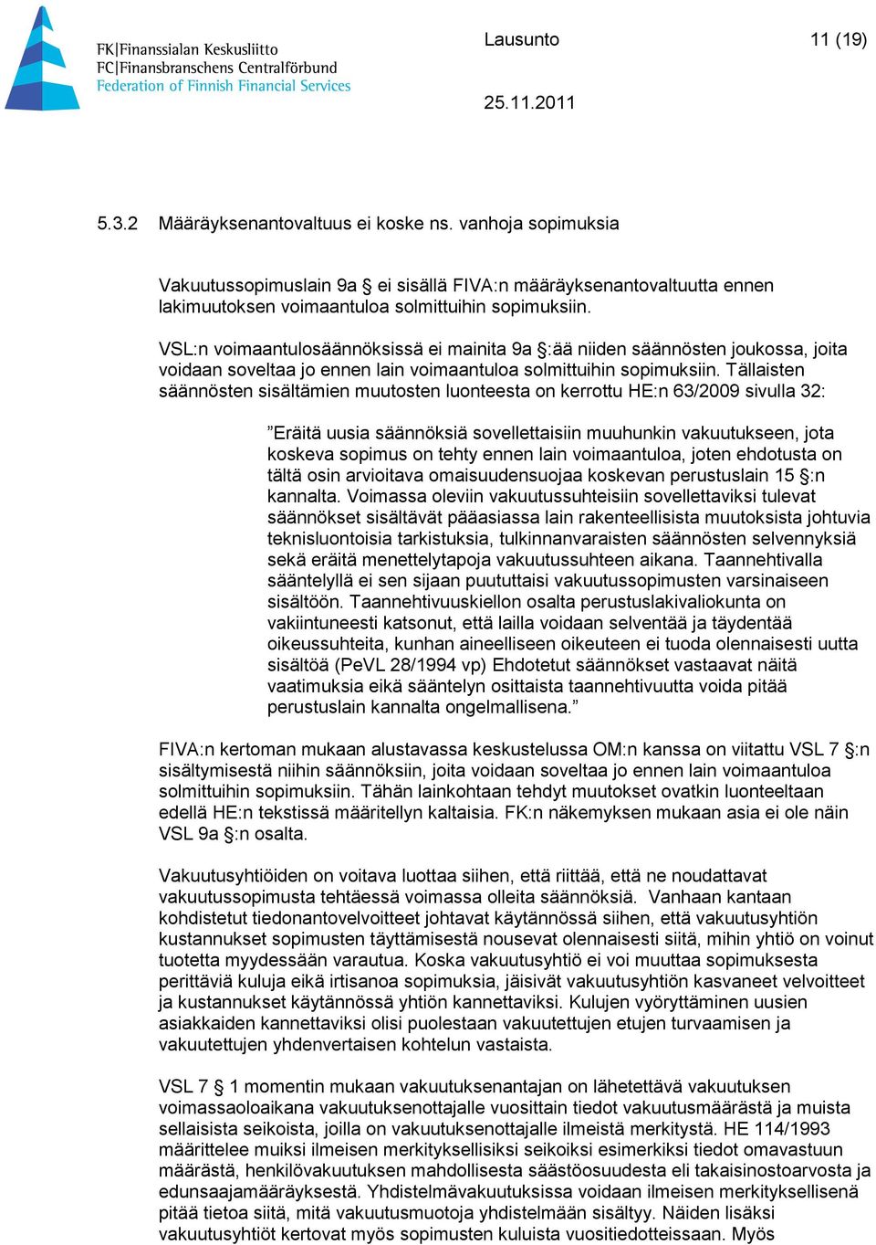 Tällaisten säännösten sisältämien muutosten luonteesta on kerrottu HE:n 63/2009 sivulla 32: Eräitä uusia säännöksiä sovellettaisiin muuhunkin vakuutukseen, jota koskeva sopimus on tehty ennen lain