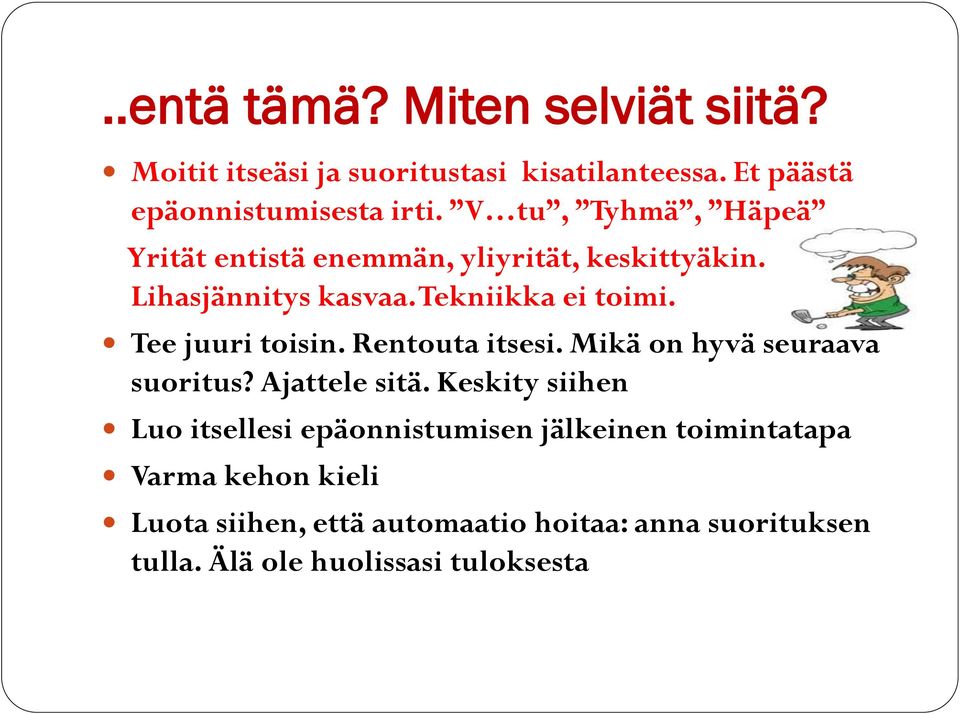 Tee juuri toisin. Rentouta itsesi. Mikä on hyvä seuraava suoritus? Ajattele sitä.
