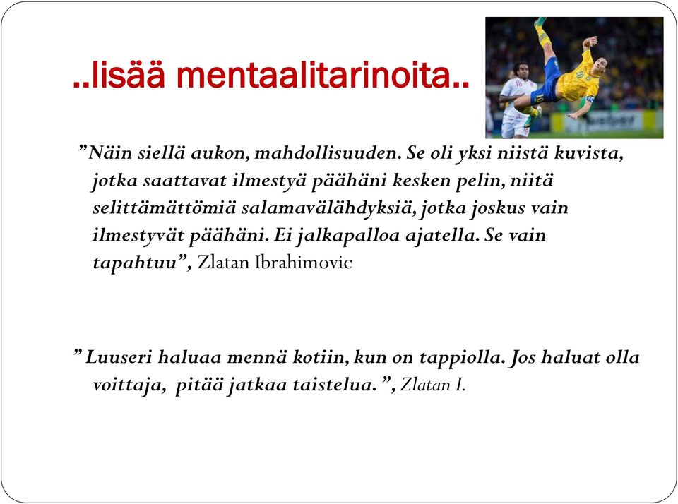 salamavälähdyksiä, jotka joskus vain ilmestyvät päähäni. Ei jalkapalloa ajatella.