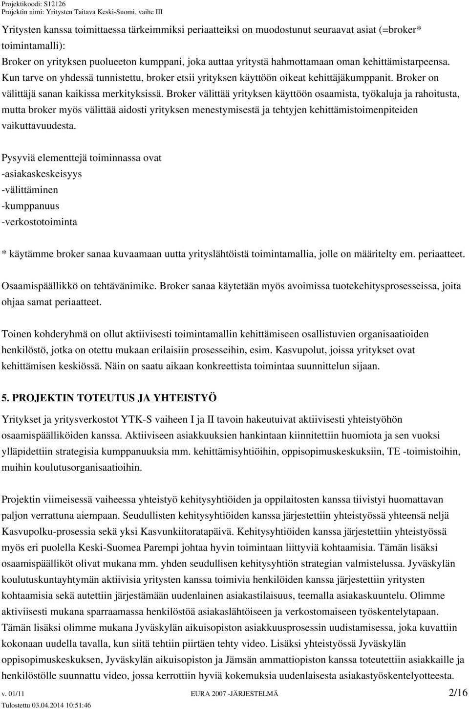 Broker välittää yrityksen käyttöön osaamista, työkaluja ja rahoitusta, mutta broker myös välittää aidosti yrityksen menestymisestä ja tehtyjen kehittämistoimenpiteiden vaikuttavuudesta.