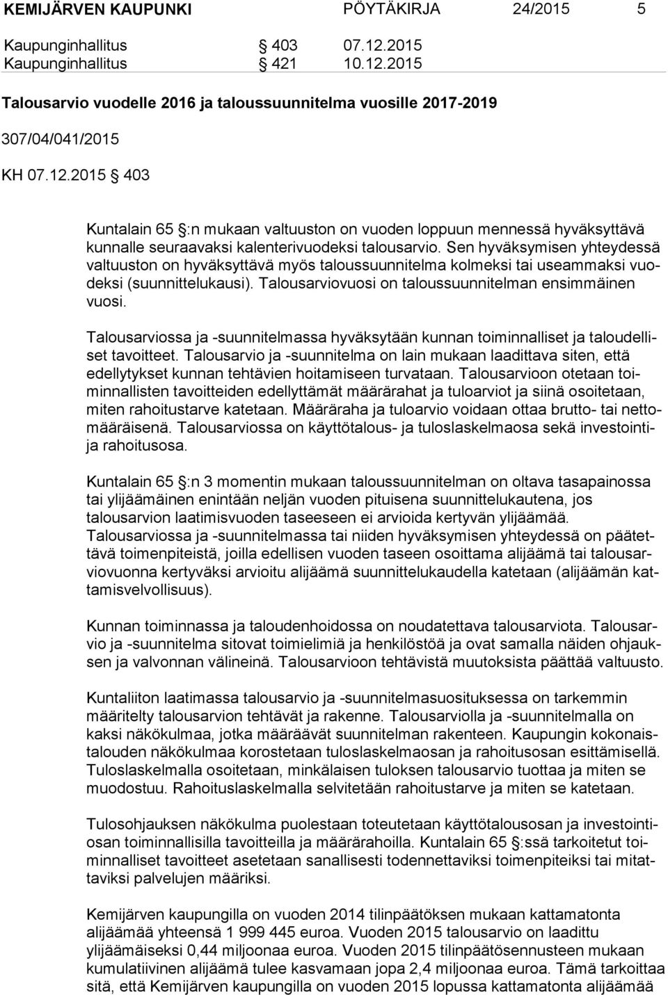 Sen hyväksymisen yhteydessä valtuuston on hyväksyttävä myös taloussuunnitelma kolmeksi tai useammaksi vuodeksi (suunnittelu kausi). Talousarviovuosi on taloussuunnitelman ensimmäinen vuosi.