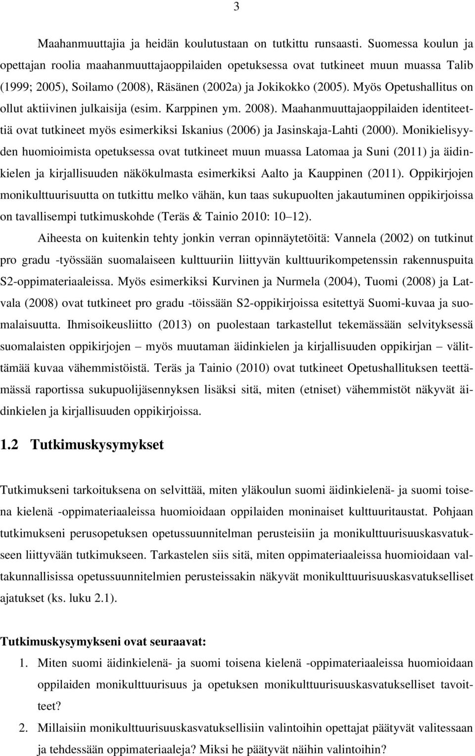 Myös Opetushallitus on ollut aktiivinen julkaisija (esim. Karppinen ym. 2008). Maahanmuuttajaoppilaiden identiteettiä ovat tutkineet myös esimerkiksi Iskanius (2006) ja Jasinskaja-Lahti (2000).