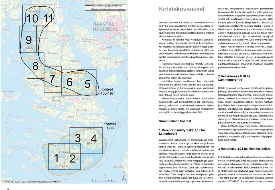 Täydellistä kasvillisuuskartoitusta ei tehty, vaan huomiota kiinnitettiin pääasiassa niihin niittykasvilajeihin, jotka kuvaavat kohteen laidunhistoriaa ja jotka laidunnuksen vähetessä ovat huvenneet