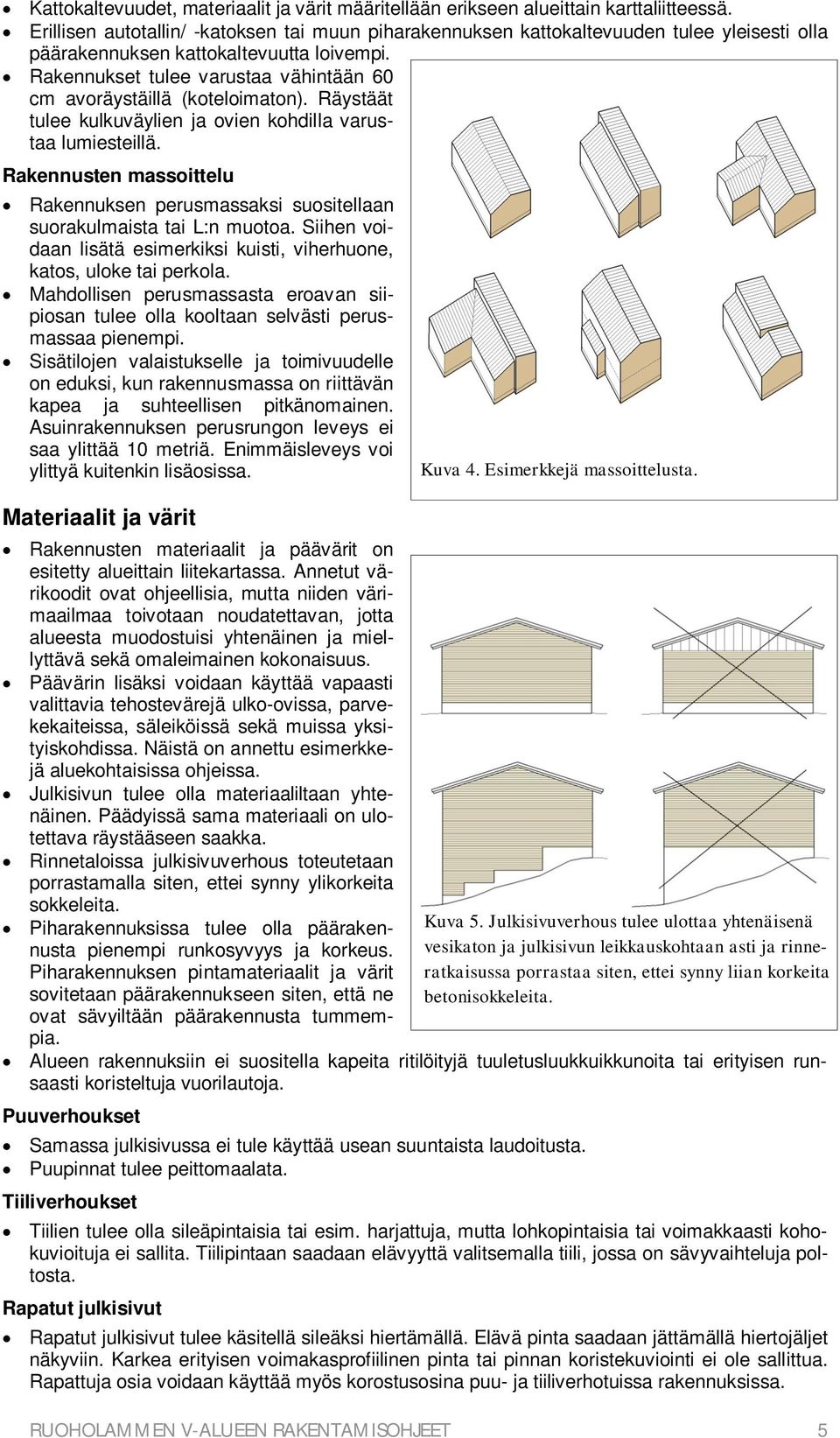 Rakennukset tulee varustaa vähintään 60 cm avoräystäillä (koteloimaton). Räystäät tulee kulkuväylien ja ovien kohdilla varustaa lumiesteillä.