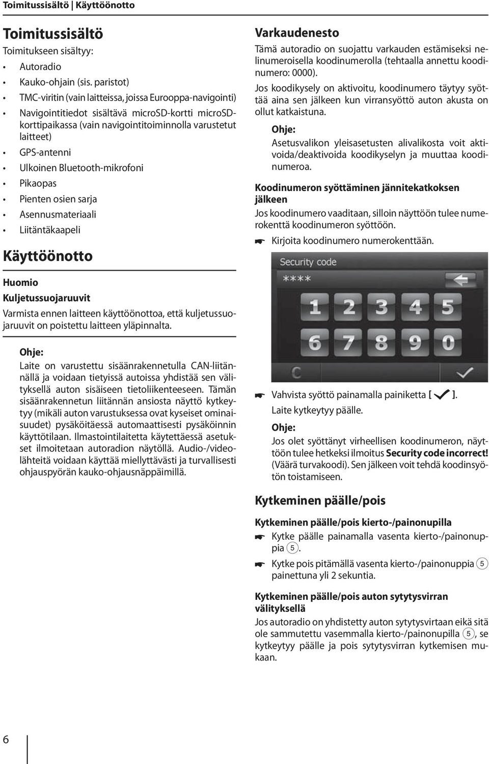 Ulkoinen Bluetooth-mikrofoni Pikaopas Pienten osien sarja Asennusmateriaali Liitäntäkaapeli Käyttöönotto Varkaudenesto Tämä autoradio on suojattu varkauden estämiseksi nelinumeroisella koodinumerolla