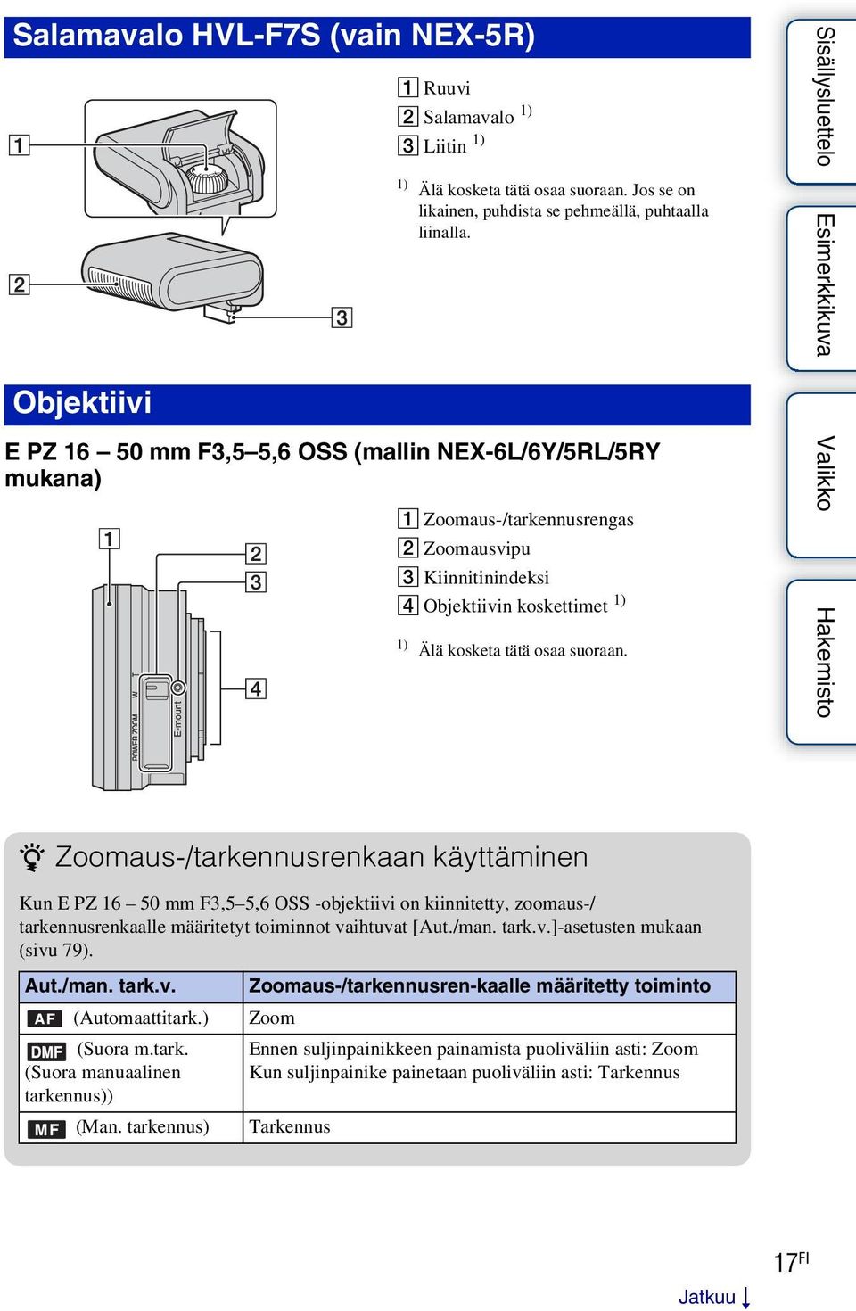 z Zoomaus-/tarkennusrenkaan käyttäminen Kun E PZ 16 50 mm F3,5 5,6 OSS -objektiivi on kiinnitetty, zoomaus-/ tarkennusrenkaalle määritetyt toiminnot vaihtuvat [Aut./man. tark.v.]-asetusten mukaan (sivu 79).