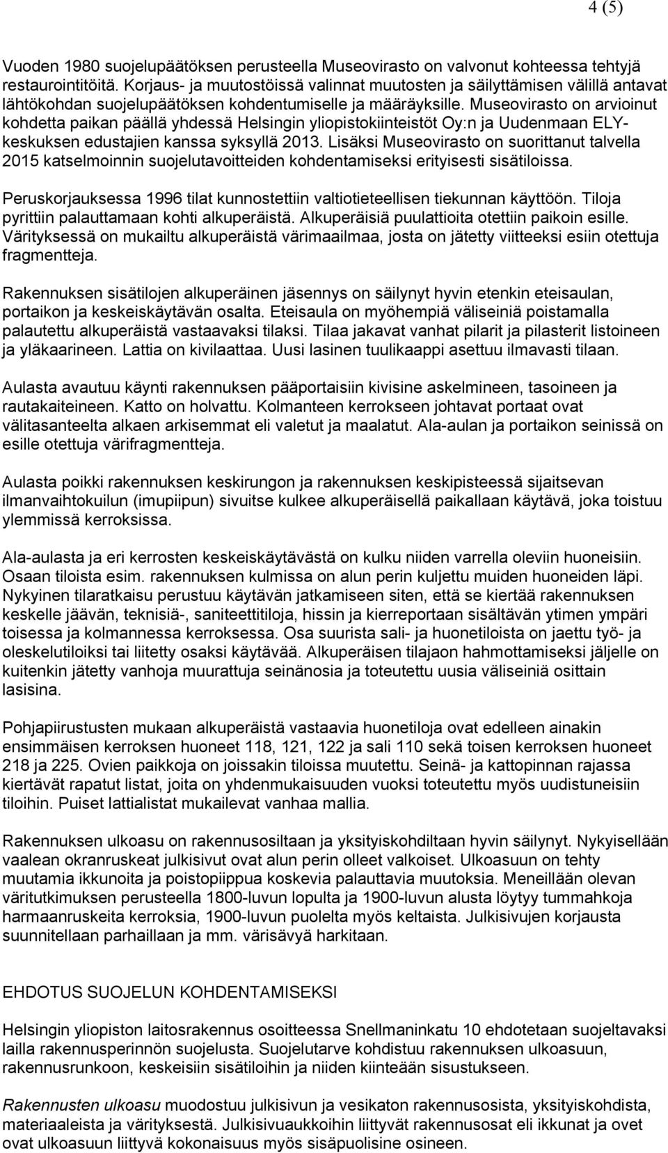 Museovirasto on arvioinut kohdetta paikan päällä yhdessä Helsingin yliopistokiinteistöt Oy:n ja Uudenmaan ELYkeskuksen edustajien kanssa syksyllä 2013.