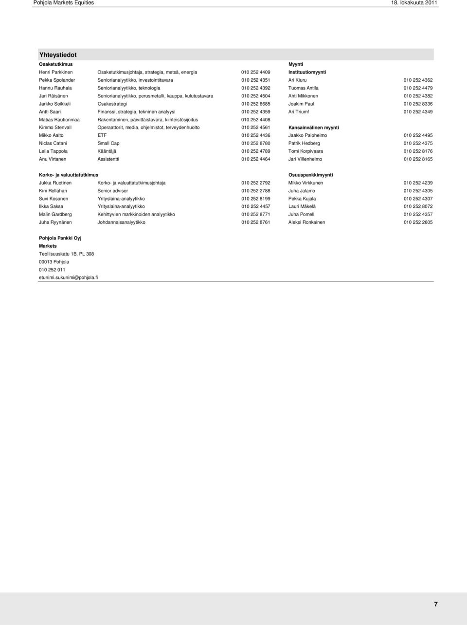 Mikkonen 010 252 4382 Jarkko Soikkeli Osakestrategi 010 252 8685 Joakim Paul 010 252 8336 Antti Saari Finanssi, strategia, tekninen analyysi 010 252 4359 Ari Triumf 010 252 4349 Matias Rautionmaa