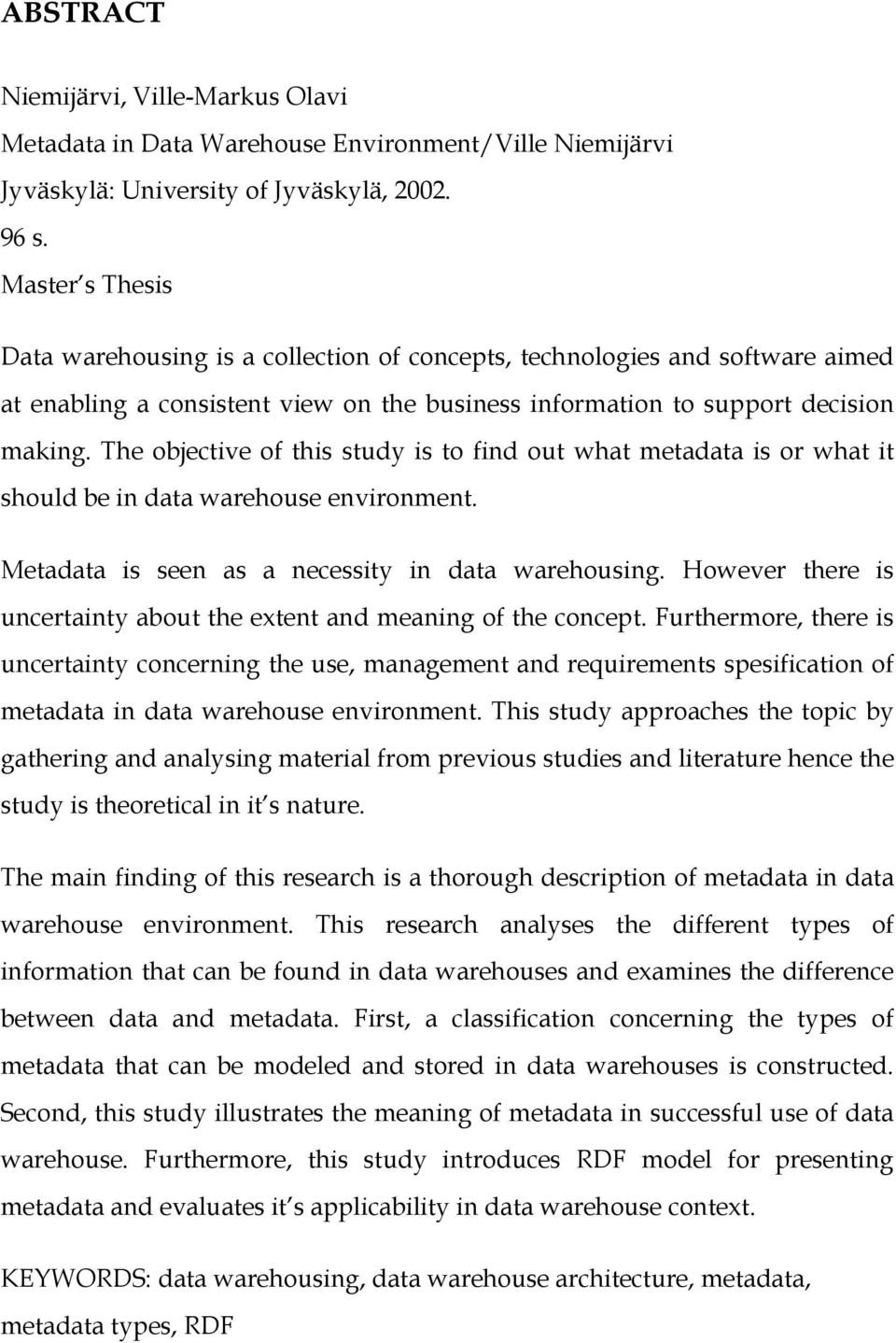 The objective of this study is to find out what metadata is or what it should be in data warehouse environment. Metadata is seen as a necessity in data warehousing.