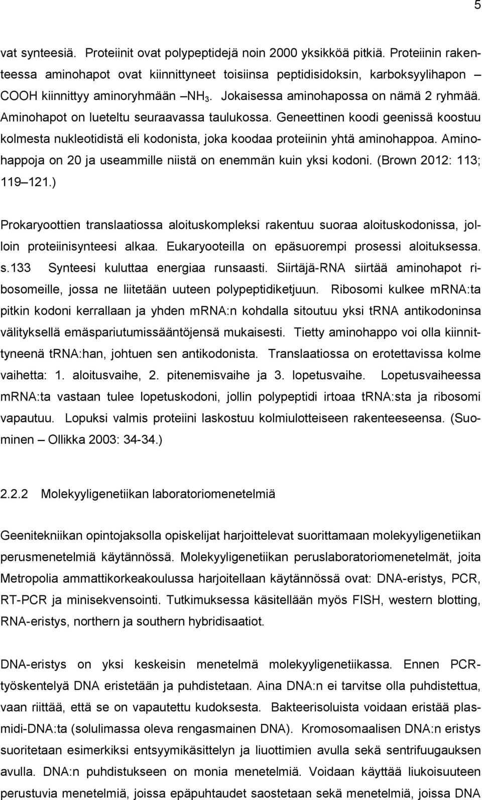 Aminohapot on lueteltu seuraavassa taulukossa. Geneettinen koodi geenissä koostuu kolmesta nukleotidistä eli kodonista, joka koodaa proteiinin yhtä aminohappoa.