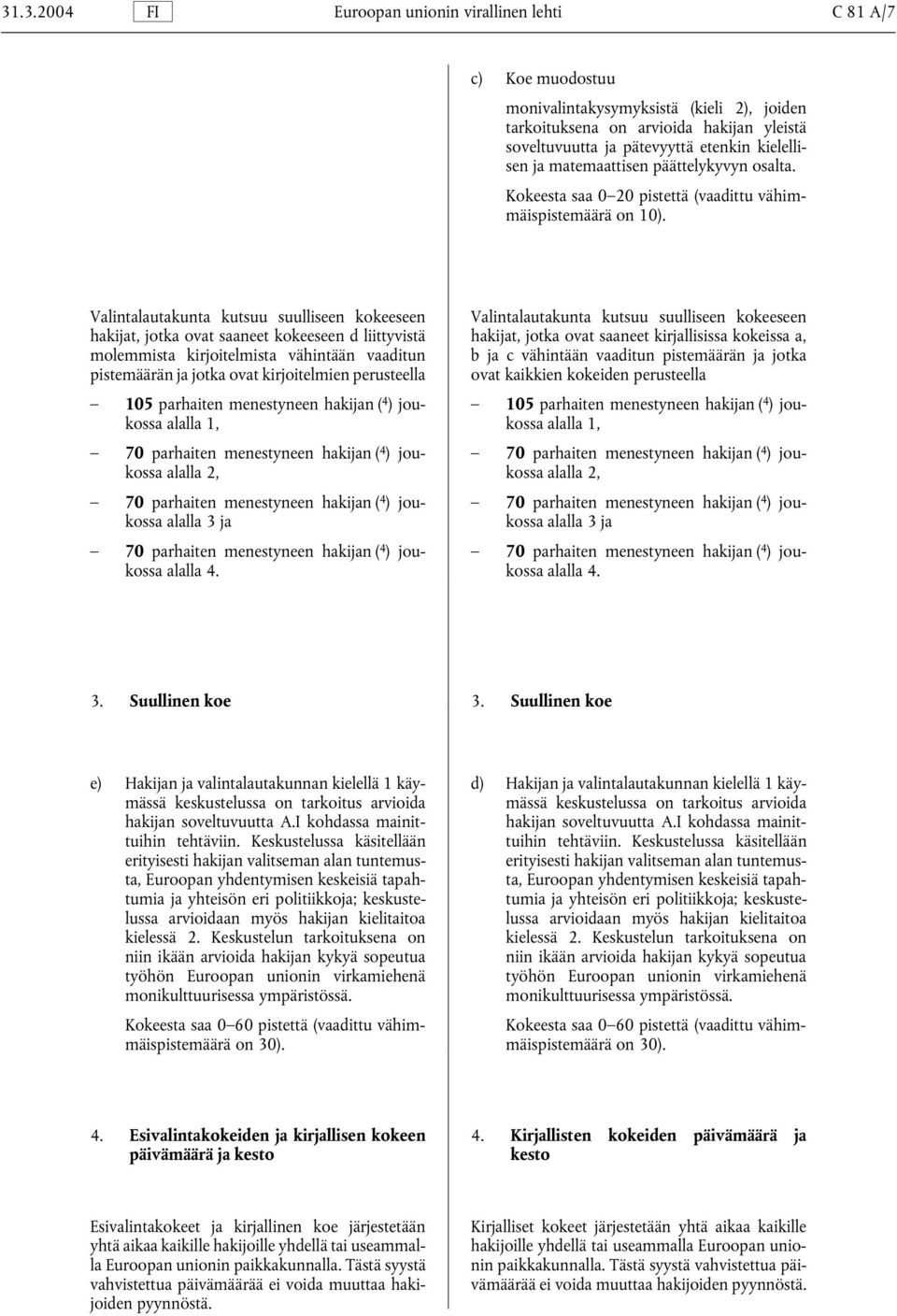 Valintalautakunta kutsuu suulliseen kokeeseen Valintalautakunta kutsuu suulliseen kokeeseen hakijat, jotka ovat saaneet kokeeseen d liittyvistä hakijat, jotka ovat saaneet kirjallisissa kokeissa a,