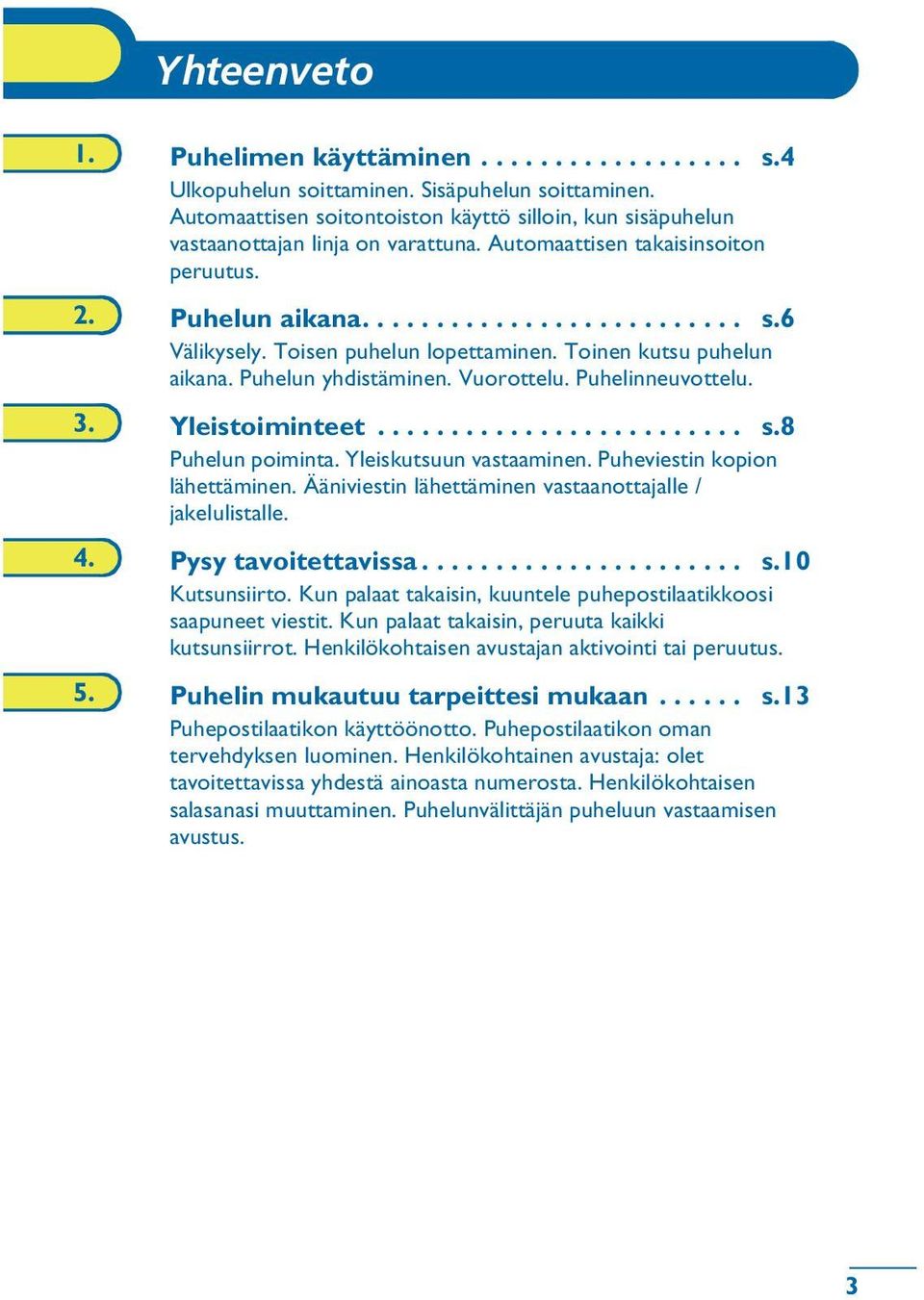 Toisen puhelun lopettaminen. Toinen kutsu puhelun aikana. Puhelun yhdistäminen. Vuorottelu. Puhelinneuvottelu. 3. Yleistoiminteet......................... s.8 Puhelun poiminta.