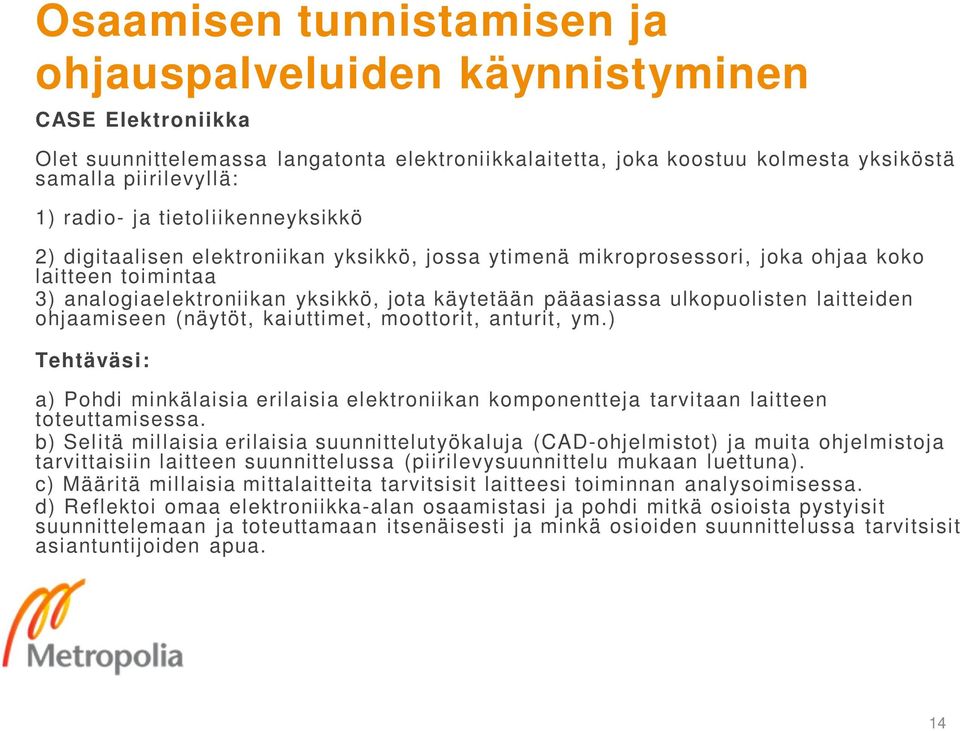 ulkopuolisten laitteiden ohjaamiseen (näytöt, kaiuttimet, moottorit, anturit, ym.) Tehtäväsi: a) Pohdi minkälaisia erilaisia elektroniikan komponentteja tarvitaan laitteen toteuttamisessa.