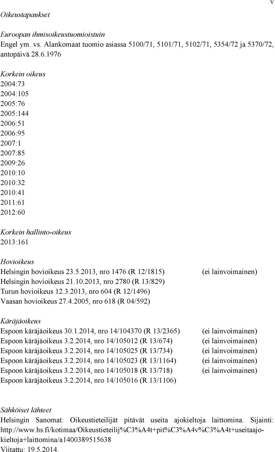 23.5.2013, nro 1476 (R 12/1815) Helsingin hovioikeus 21.10.2013, nro 2780 (R 13/829) Turun hovioikeus 12.3.2013, nro 604 (R 12/1496) Vaasan hovioikeus 27.4.2005, nro 618 (R 04/592) Käräjäoikeus Espoon käräjäoikeus 30.