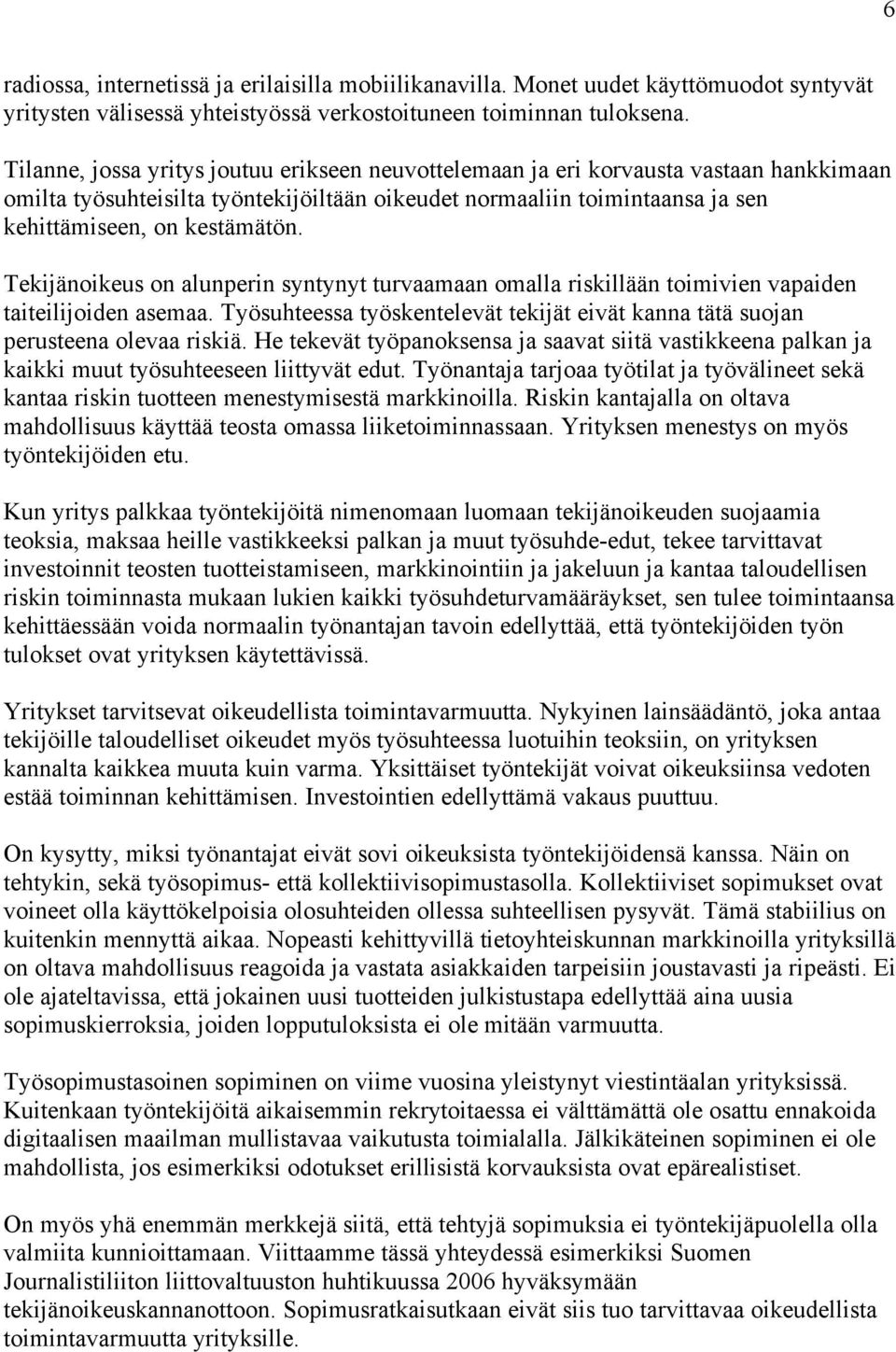 Tekijänoikeus on alunperin syntynyt turvaamaan omalla riskillään toimivien vapaiden taiteilijoiden asemaa. Työsuhteessa työskentelevät tekijät eivät kanna tätä suojan perusteena olevaa riskiä.