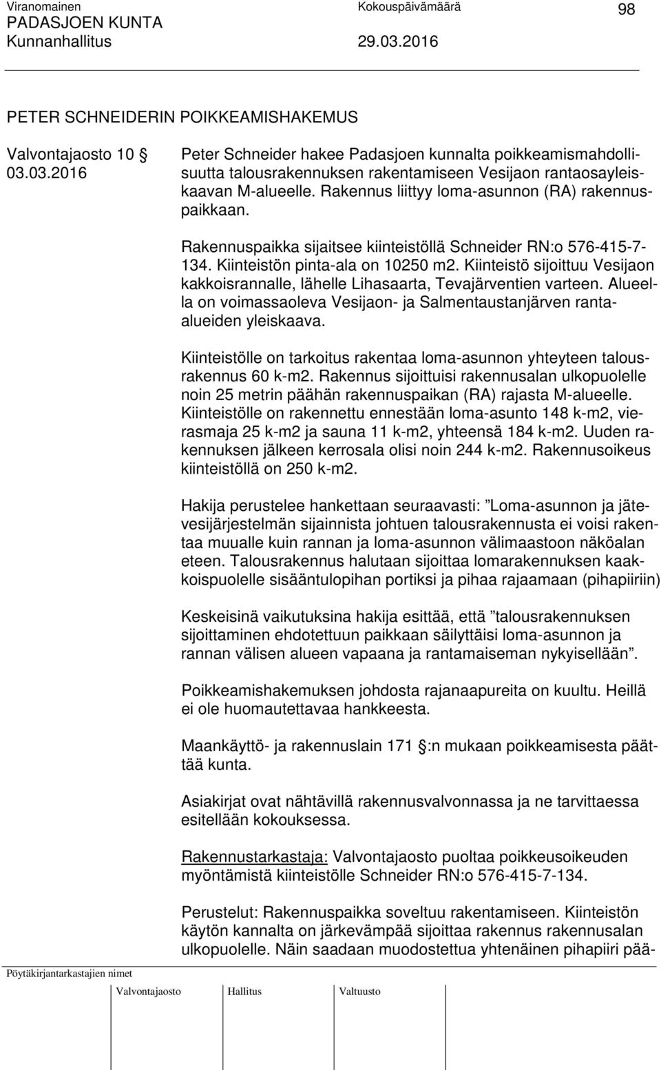 Rakennuspaikka sijaitsee kiinteistöllä Schneider RN:o 576-415-7-134. Kiinteistön pinta-ala on 10250 m2. Kiinteistö sijoittuu Vesijaon kakkoisrannalle, lähelle Lihasaarta, Tevajärventien varteen.