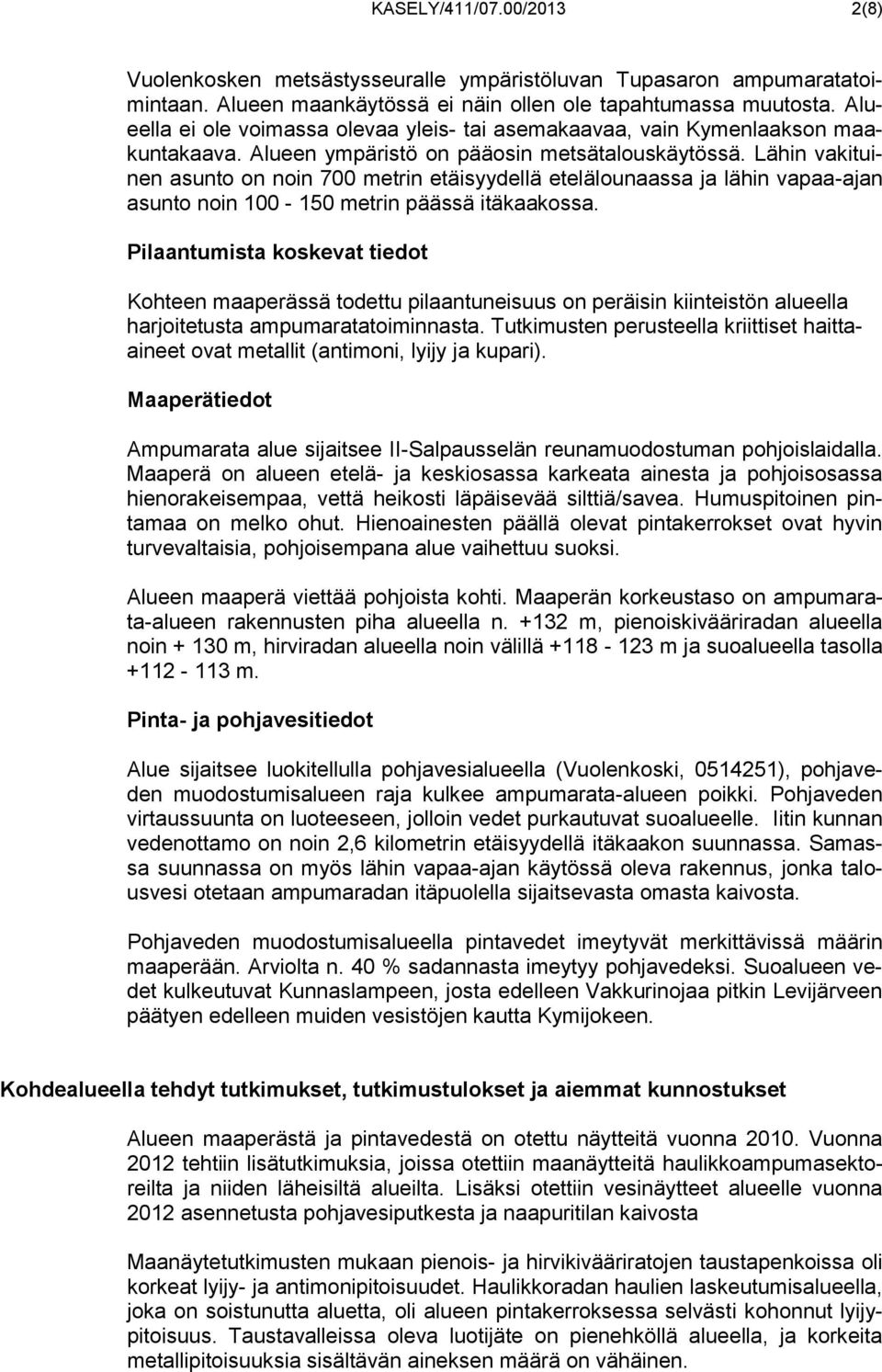 Lähin vakituinen asunto on noin 700 metrin etäisyydellä etelälounaassa ja lähin vapaa-ajan asunto noin 100-150 metrin päässä itäkaakossa.