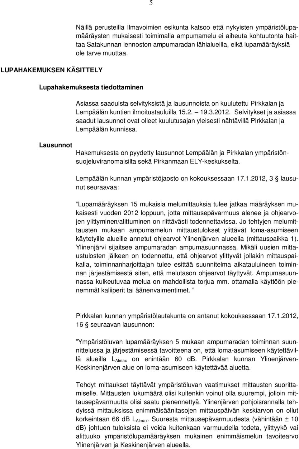 Lupahakemuksesta tiedottaminen Asiassa saaduista selvityksistä ja lausunnoista on kuulutettu Pirkkalan ja Lempäälän kuntien ilmoitustauluilla 15.2. 19.3.2012.