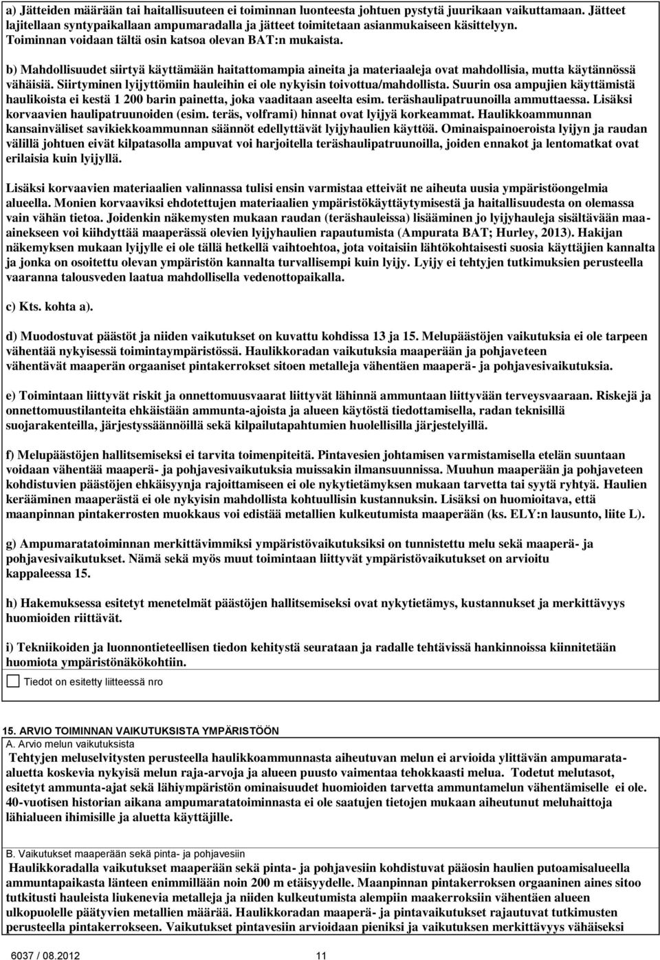 b) Mahdollisuudet siirtyä käyttämään haitattomampia aineita ja materiaaleja ovat mahdollisia, mutta käytännössä vähäisiä. Siirtyminen lyijyttömiin hauleihin ei ole nykyisin toivottua/mahdollista.