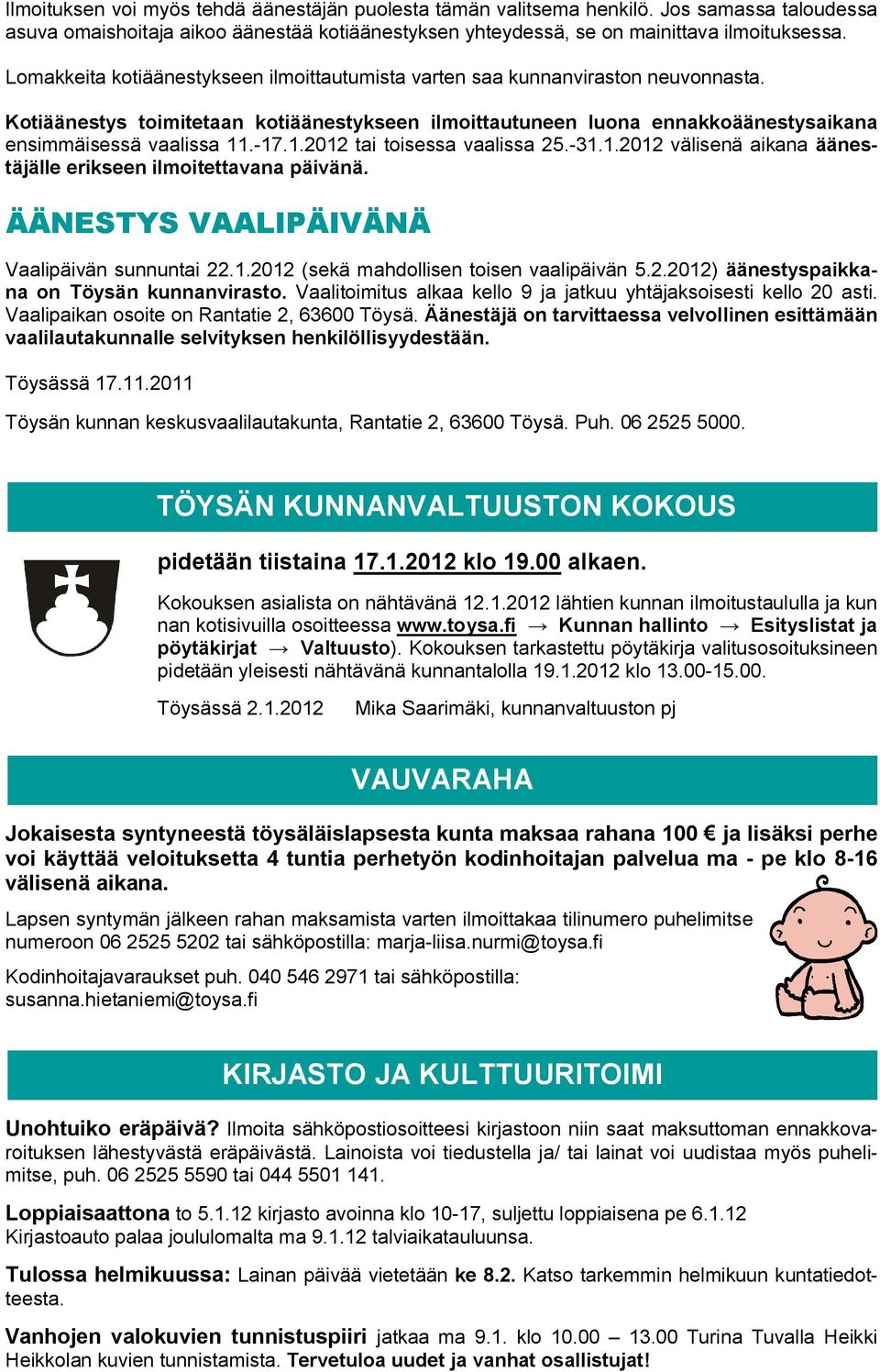 1.2012 tai toisessa vaalissa 25.-31.1.2012 välisenä aikana äänestäjälle erikseen ilmoitettavana päivänä. ÄÄNESTYS VAALIPÄIVÄNÄ Vaalipäivän sunnuntai 22.1.2012 (sekä mahdollisen toisen vaalipäivän 5.2.2012) äänestyspaikkana on Töysän kunnanvirasto.