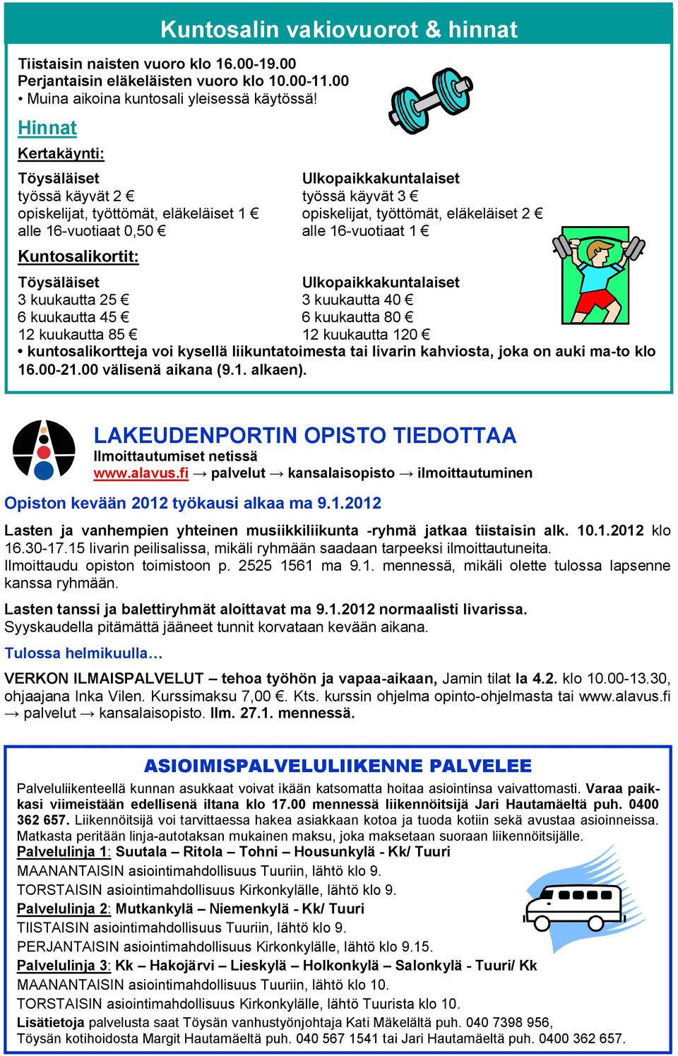 16-vuotiaat 1 Kuntosalikortit: Töysäläiset Ulkopaikkakuntalaiset 3 kuukautta 25 3 kuukautta 40 6 kuukautta 45 6 kuukautta 80 12 kuukautta 85 12 kuukautta 120 kuntosalikortteja voi kysellä