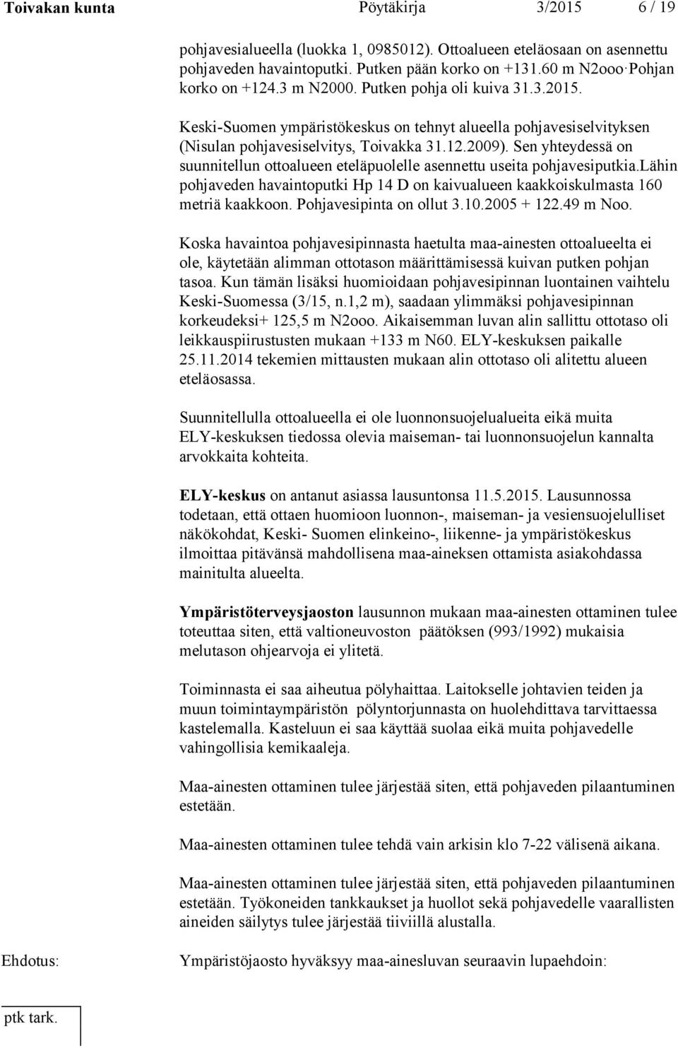 Sen yhteydessä on suunnitellun ottoalueen eteläpuolelle asennettu useita pohjavesiputkia.lähin pohjaveden havaintoputki Hp 14 D on kaivualueen kaakkoiskulmasta 160 metriä kaakkoon.