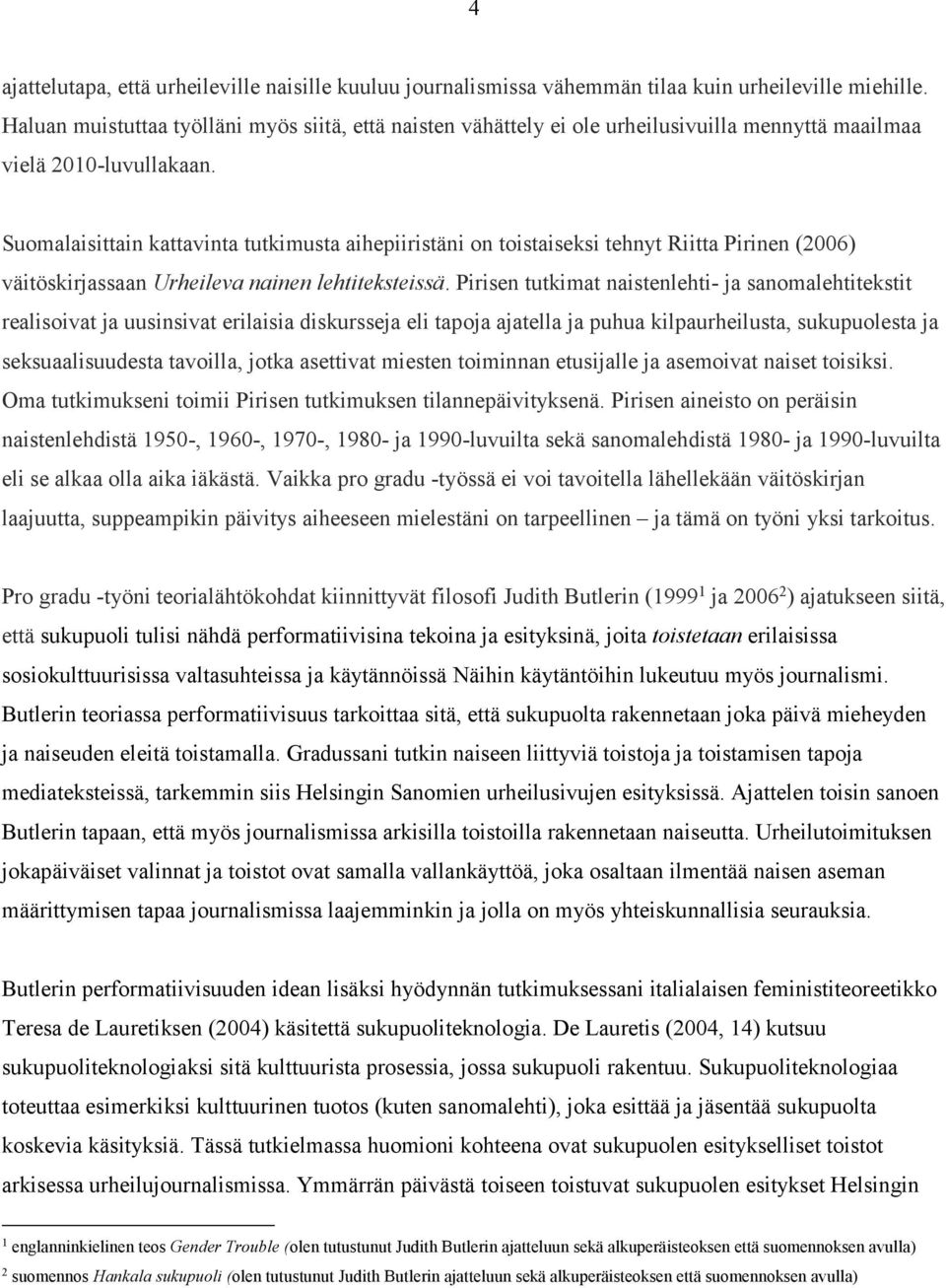 Suomalaisittain kattavinta tutkimusta aihepiiristäni on toistaiseksi tehnyt Riitta Pirinen (2006) väitöskirjassaan Urheileva nainen lehtiteksteissä.