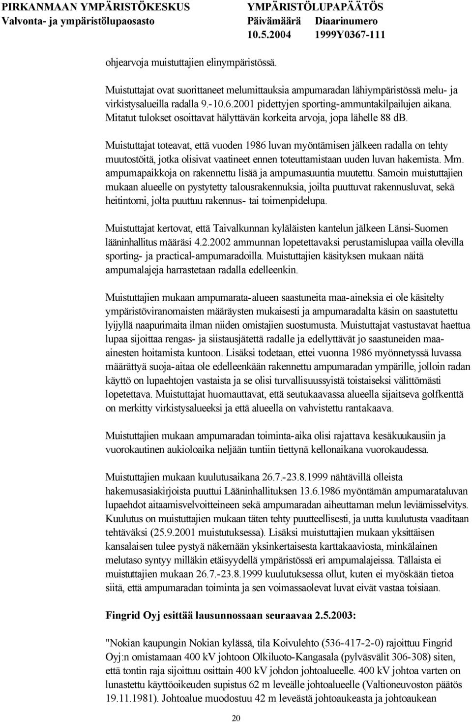 Muistuttajat toteavat, että vuoden 1986 luvan myöntämisen jälkeen radalla on tehty muutostöitä, jotka olisivat vaatineet ennen toteuttamistaan uuden luvan hakemista. Mm.