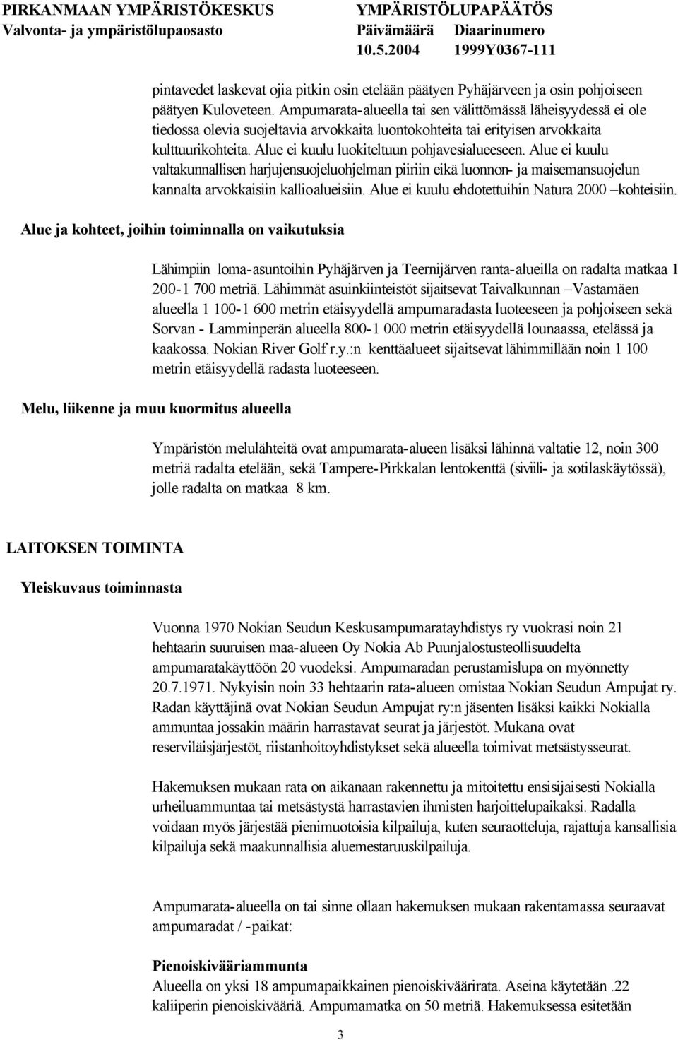 Alue ei kuulu luokiteltuun pohjavesialueeseen. Alue ei kuulu valtakunnallisen harjujensuojeluohjelman piiriin eikä luonnon- ja maisemansuojelun kannalta arvokkaisiin kallioalueisiin.