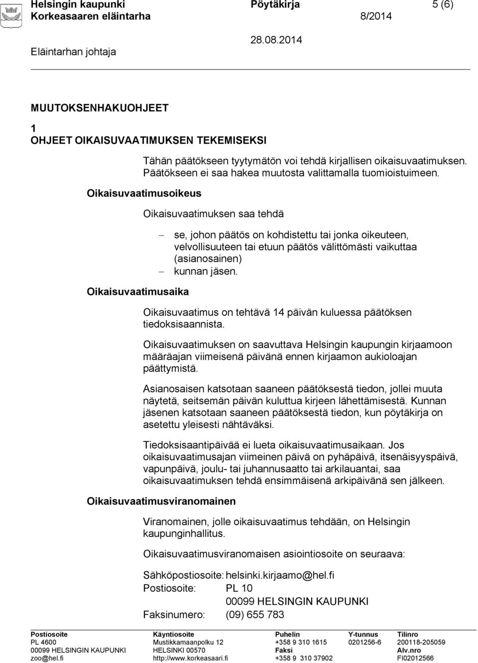 Oikaisuvaatimusoikeus Oikaisuvaatimuksen saa tehdä se, johon päätös on kohdistettu tai jonka oikeuteen, velvollisuuteen tai etuun päätös välittömästi vaikuttaa (asianosainen) kunnan jäsen.