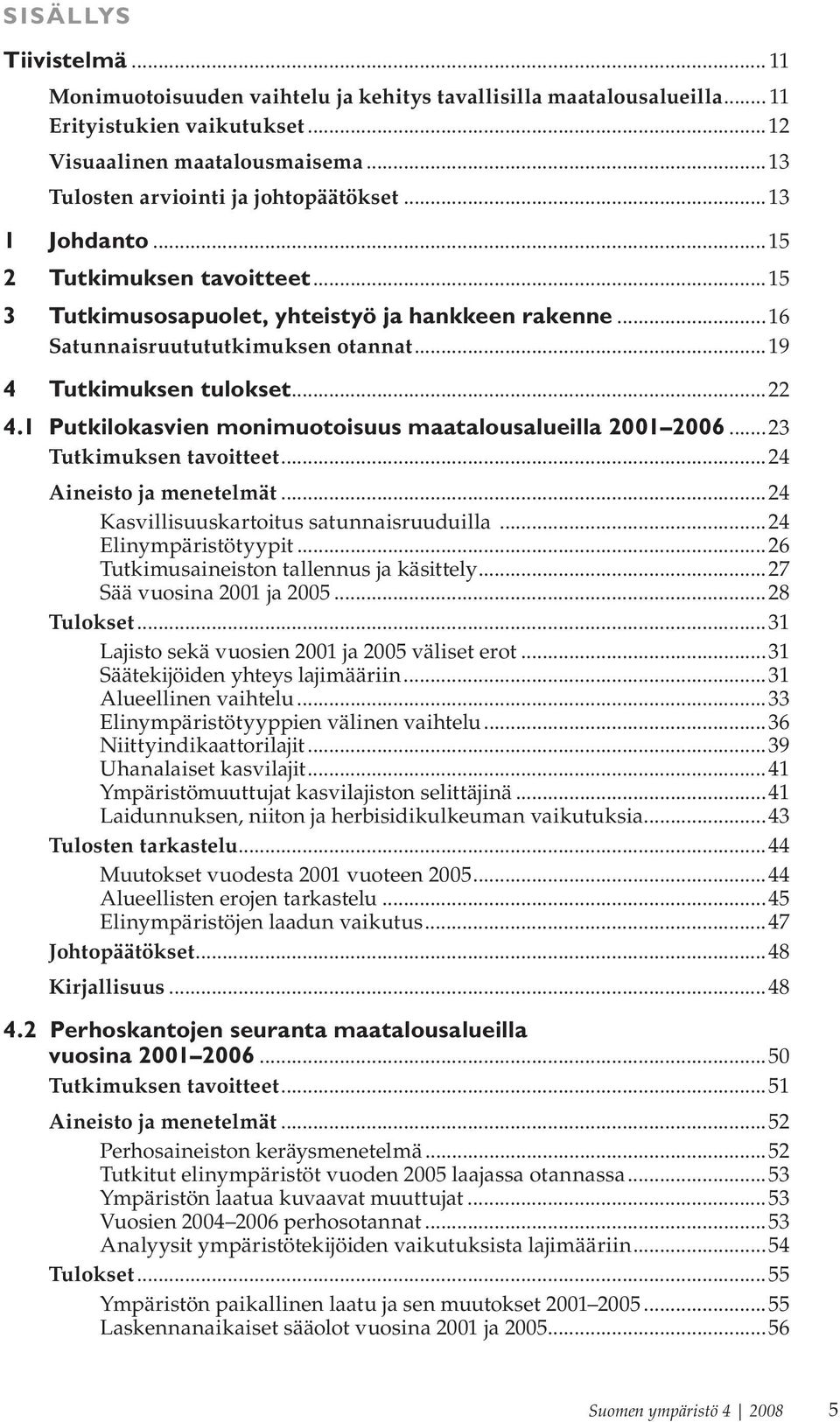 ..19 4 Tutkimuksen tulokset...22 4.1 Putkilokasvien monimuotoisuus maatalousalueilla 2001 2006...23 Tutkimuksen tavoitteet...24 Aineisto ja menetelmät...24 Kasvillisuuskartoitus satunnaisruuduilla.