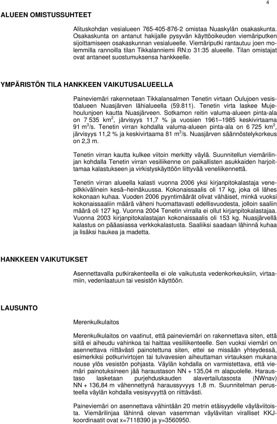 Viemäriputki rantautuu joen molemmilla rannoilla tilan Tikkalanniemi RN:o 31:35 alueelle. Tilan omistajat ovat antaneet suostumuksensa hankkeelle.