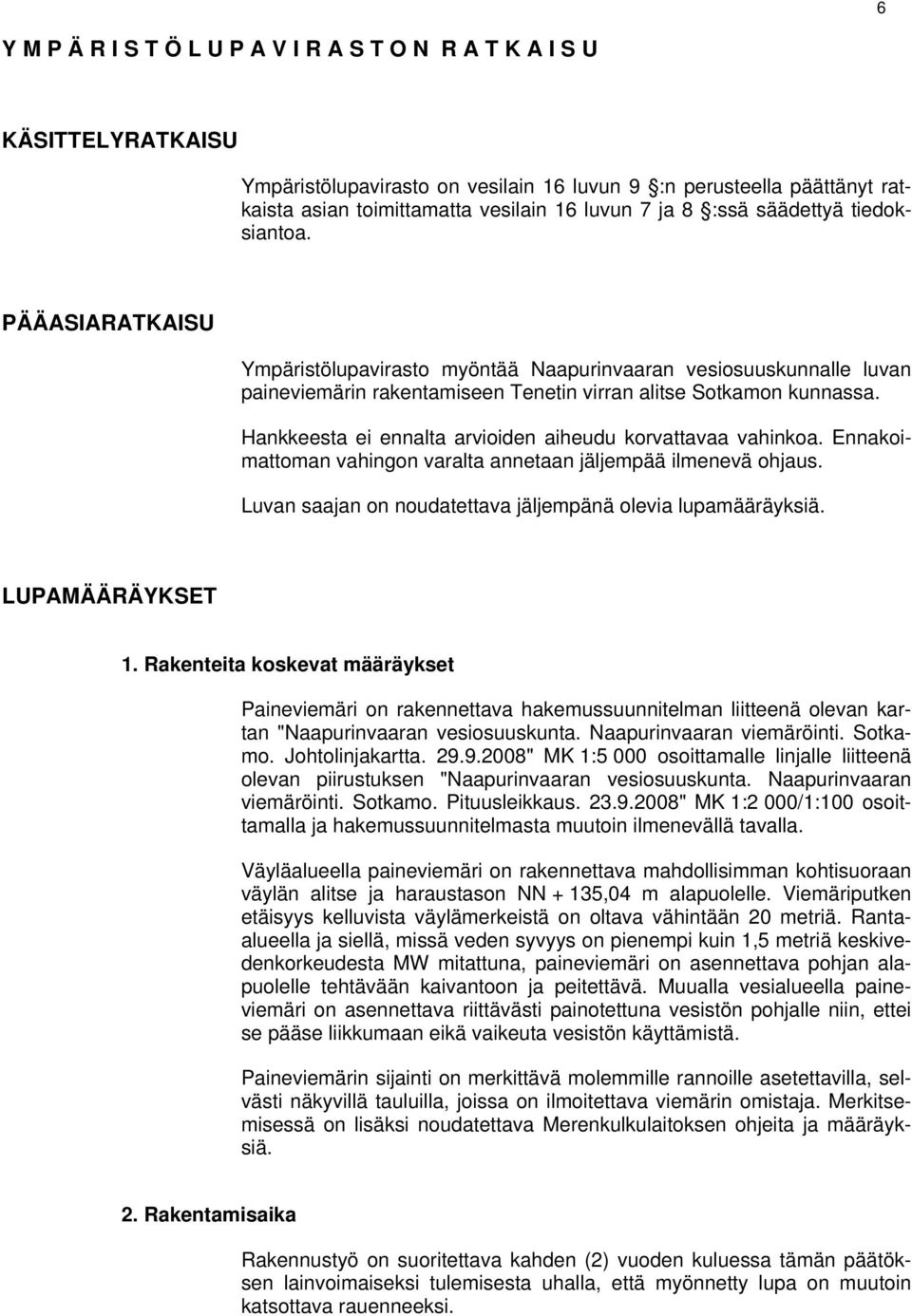 Hankkeesta ei ennalta arvioiden aiheudu korvattavaa vahinkoa. Ennakoimattoman vahingon varalta annetaan jäljempää ilmenevä ohjaus. Luvan saajan on noudatettava jäljempänä olevia lupamääräyksiä.