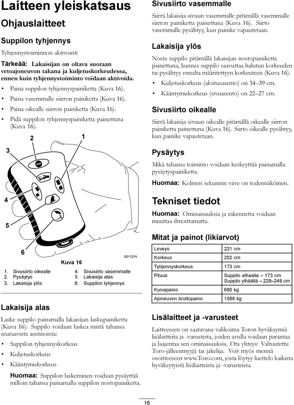 Pidä suppilon tyhjennyspainiketta painettuna (Kuva 16). Sivusiirto vasemmalle Siirrä lakaisija sivuun vasemmalle pitämällä vasemmalle siirron painiketta painettuna (Kuva 16).