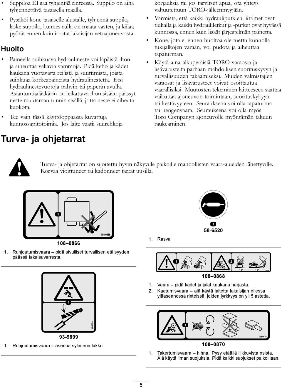 Huolto Paineella suihkuava hydraulineste voi läpäistä ihon ja aiheuttaa vakavia vammoja.