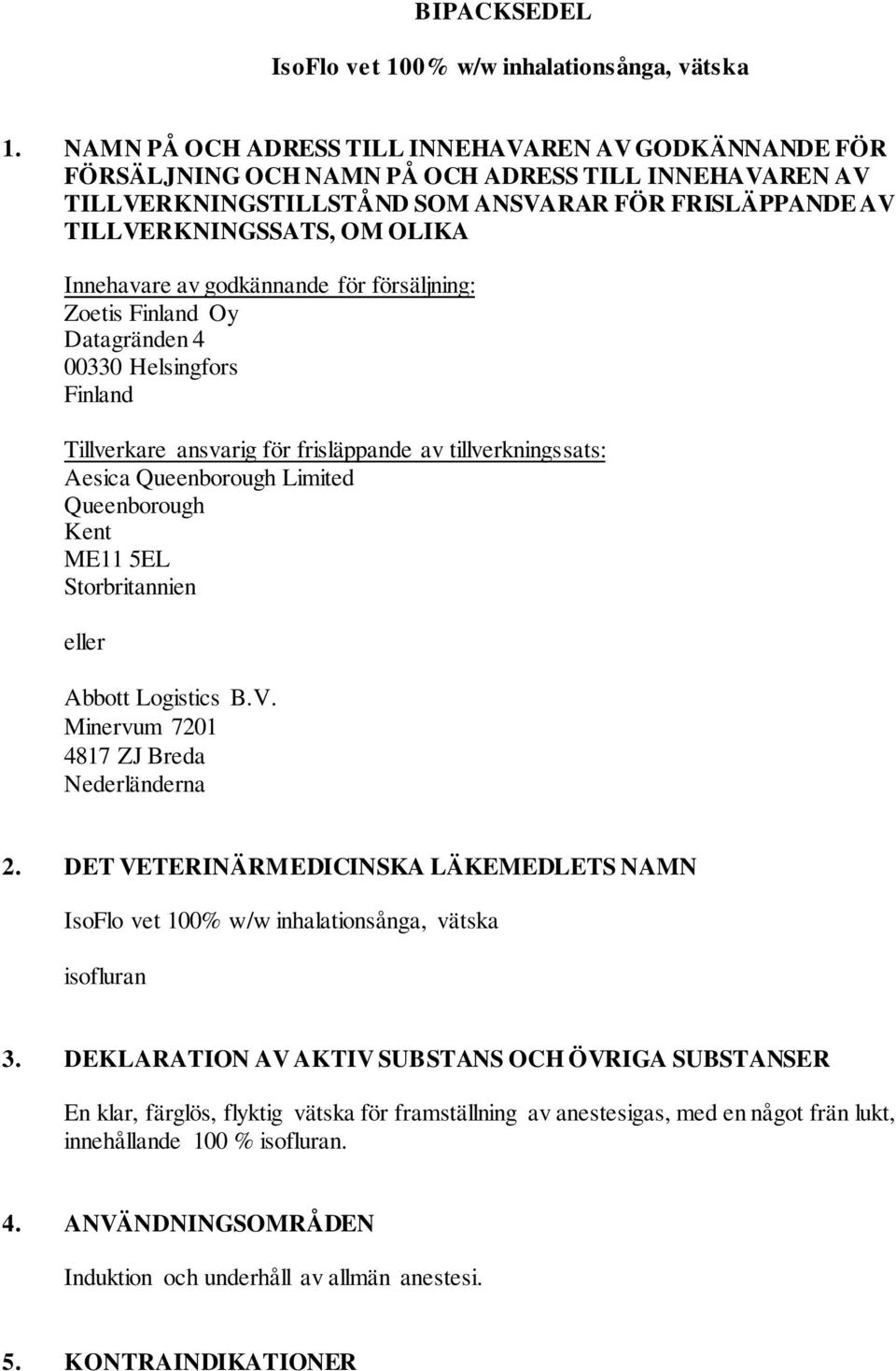 Innehavare av godkännande för försäljning: Zoetis Finland Oy Datagränden 4 00330 Helsingfors Finland Tillverkare ansvarig för frisläppande av tillverkningssats: Aesica Queenborough Limited