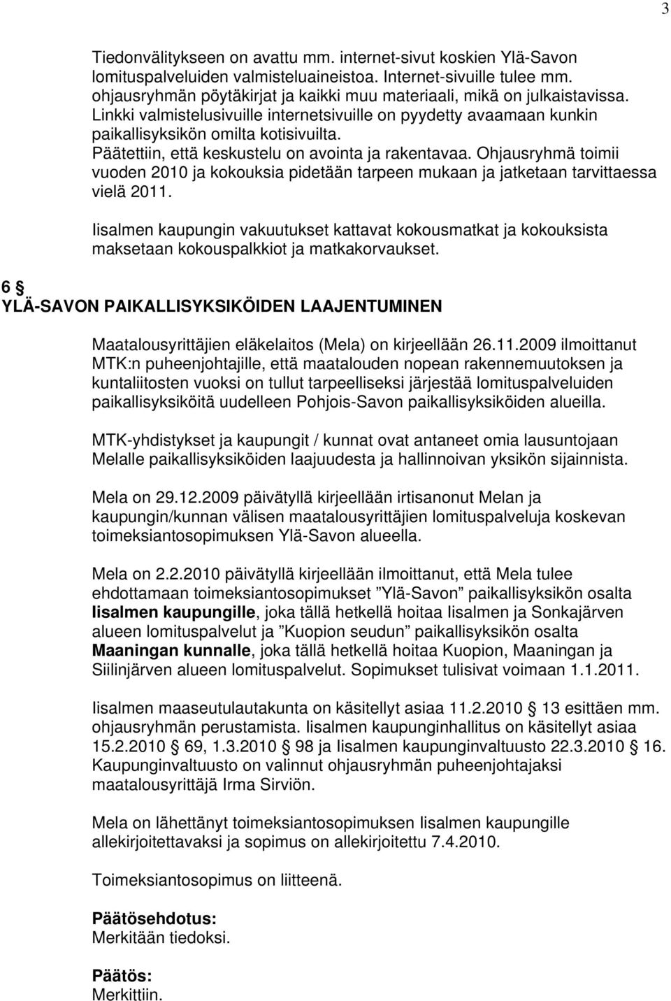 Päätettiin, että keskustelu on avointa ja rakentavaa. Ohjausryhmä toimii vuoden 2010 ja kokouksia pidetään tarpeen mukaan ja jatketaan tarvittaessa vielä 2011.