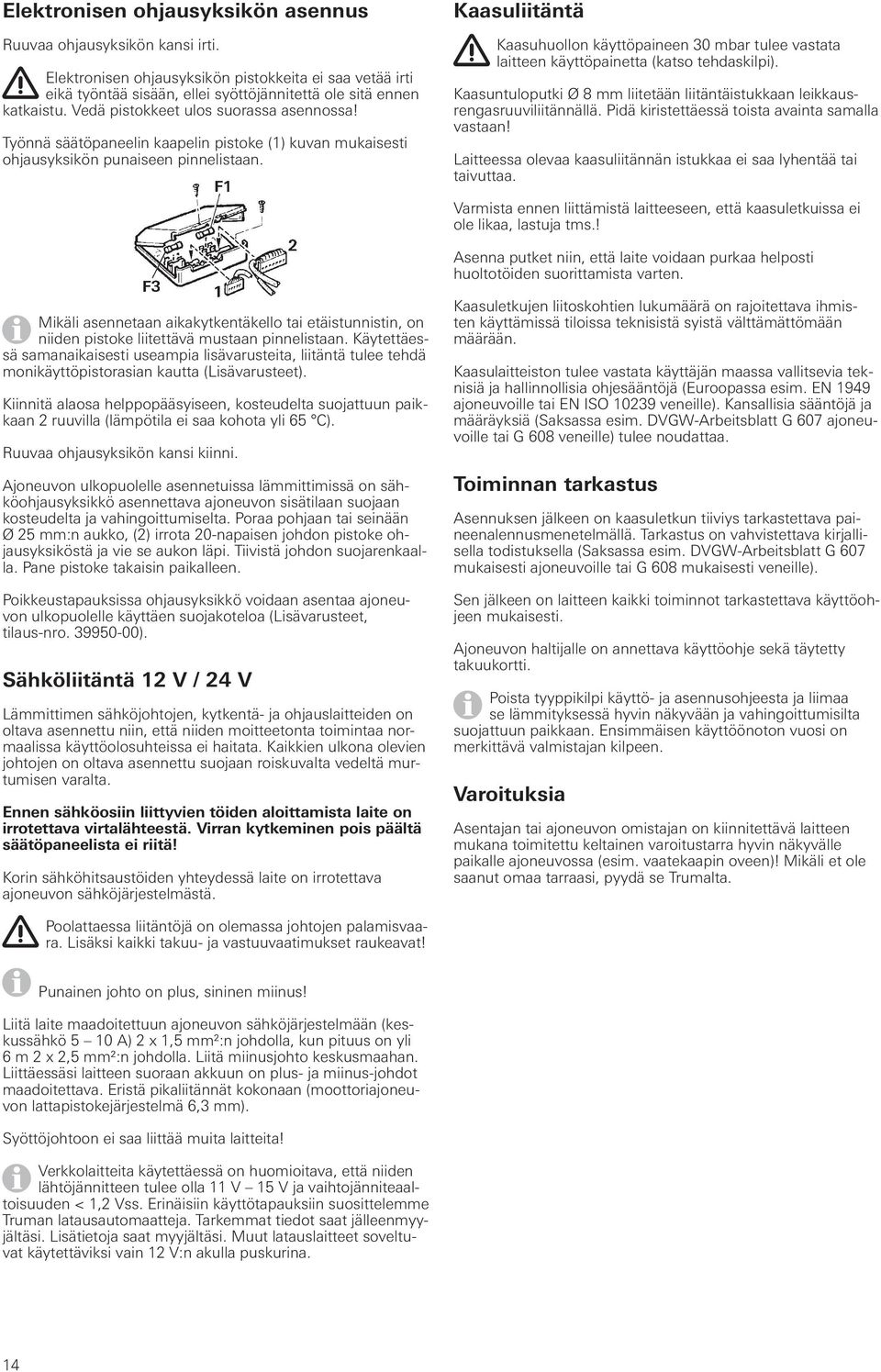 Kaasuliitäntä Kaasuhuollon käyttöpaineen 30 mbar tulee vastata laitteen käyttöpainetta (katso tehdaskilpi). Kaasuntuloputki Ø 8 mm liitetään liitäntäistukkaan leikkausrengasruuviliitännällä.