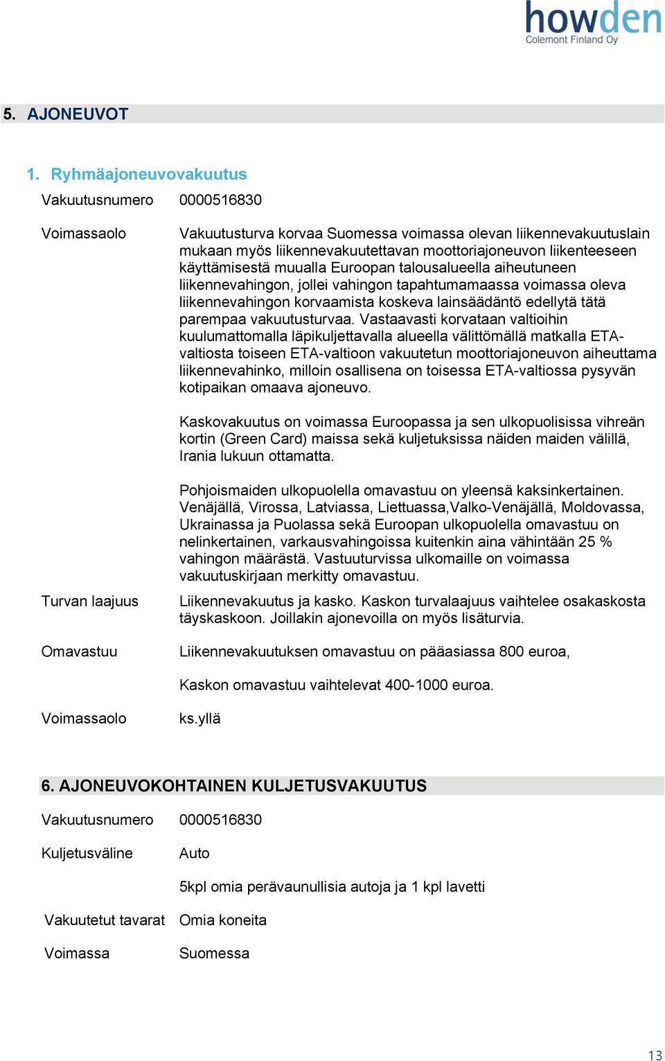 muualla Euroopan talousalueella aiheutuneen liikennevahingon, jollei vahingon tapahtumamaassa voimassa oleva liikennevahingon korvaamista koskeva lainsäädäntö edellytä tätä parempaa vakuutusturvaa.